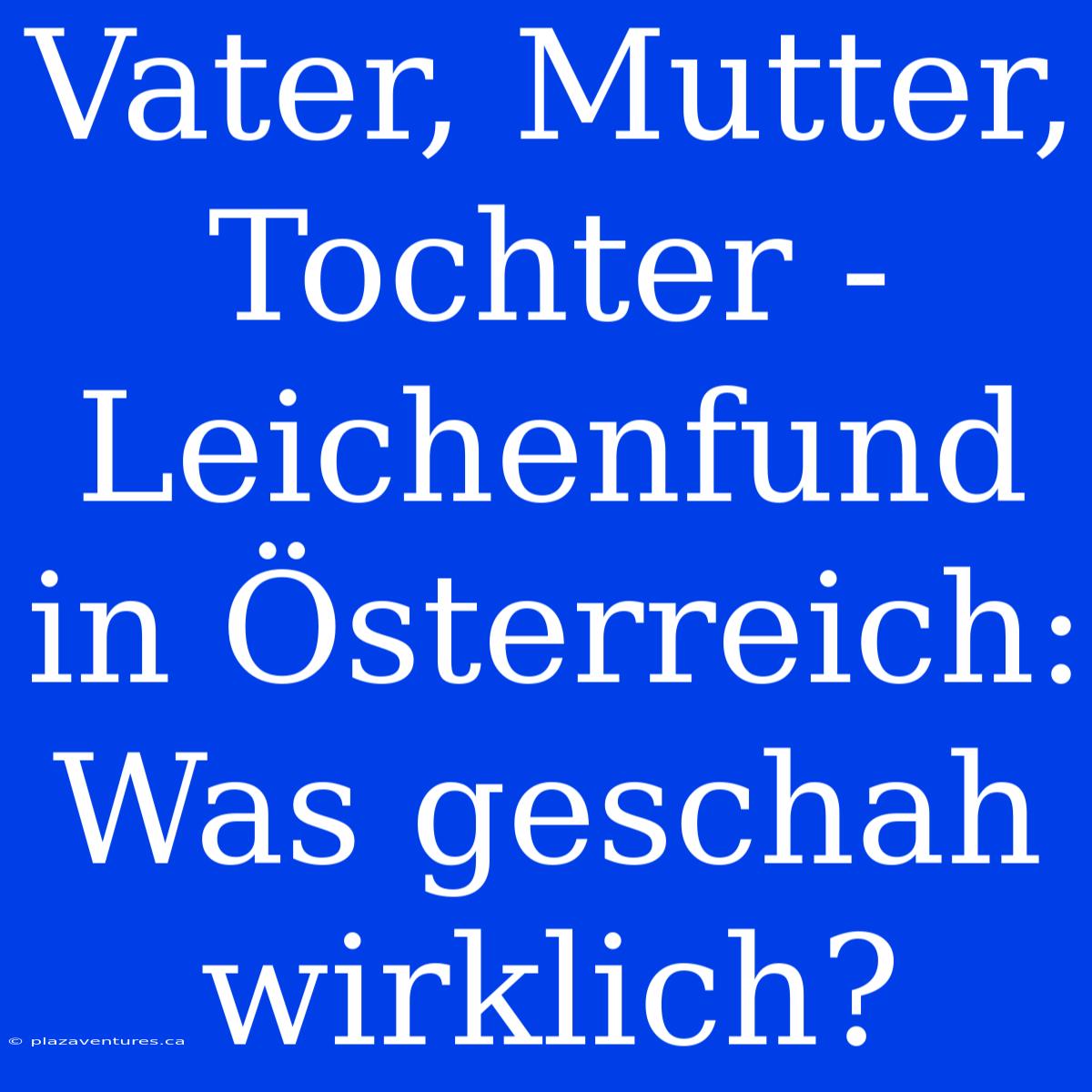 Vater, Mutter, Tochter - Leichenfund In Österreich: Was Geschah Wirklich?