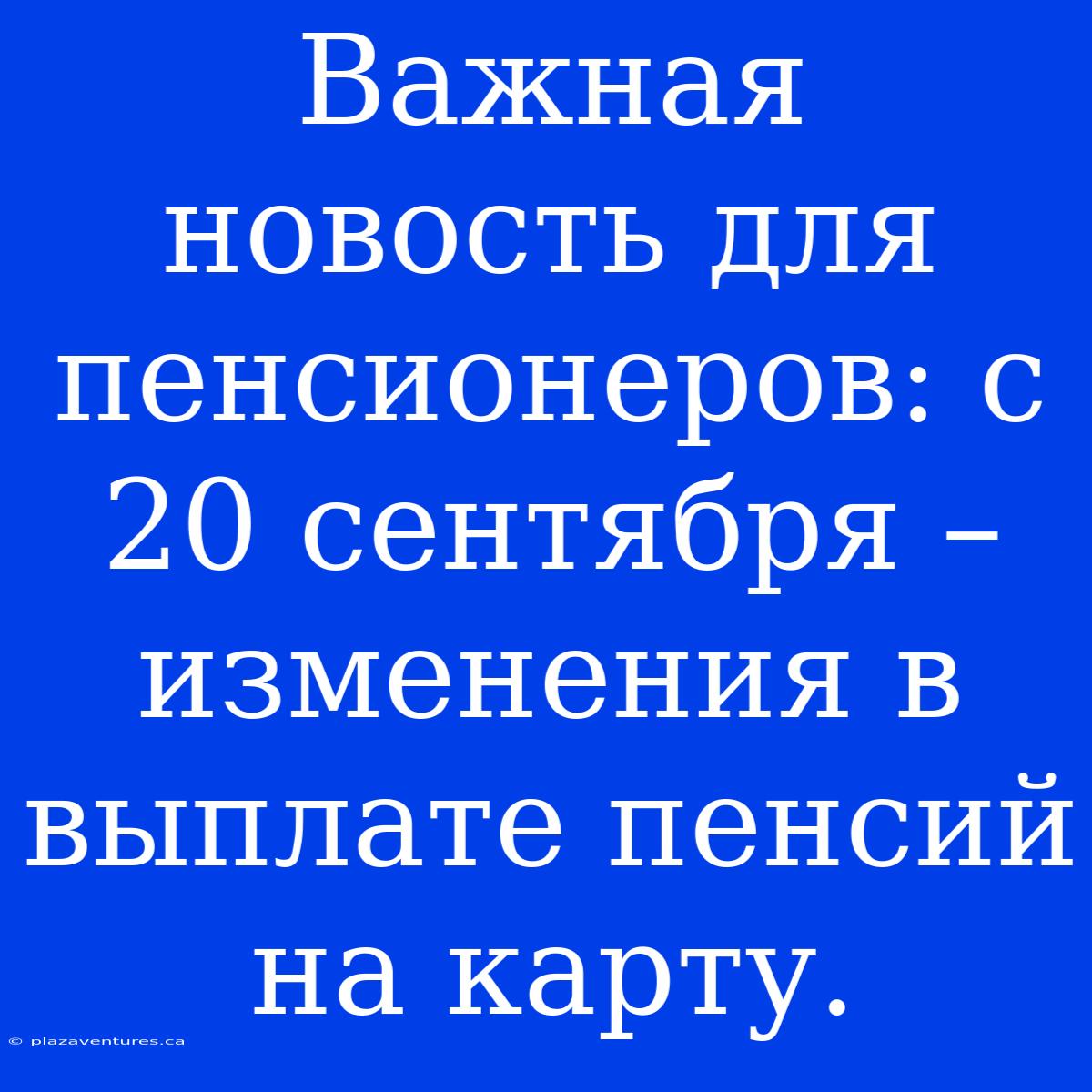 Важная Новость Для Пенсионеров: С 20 Сентября – Изменения В Выплате Пенсий На Карту.