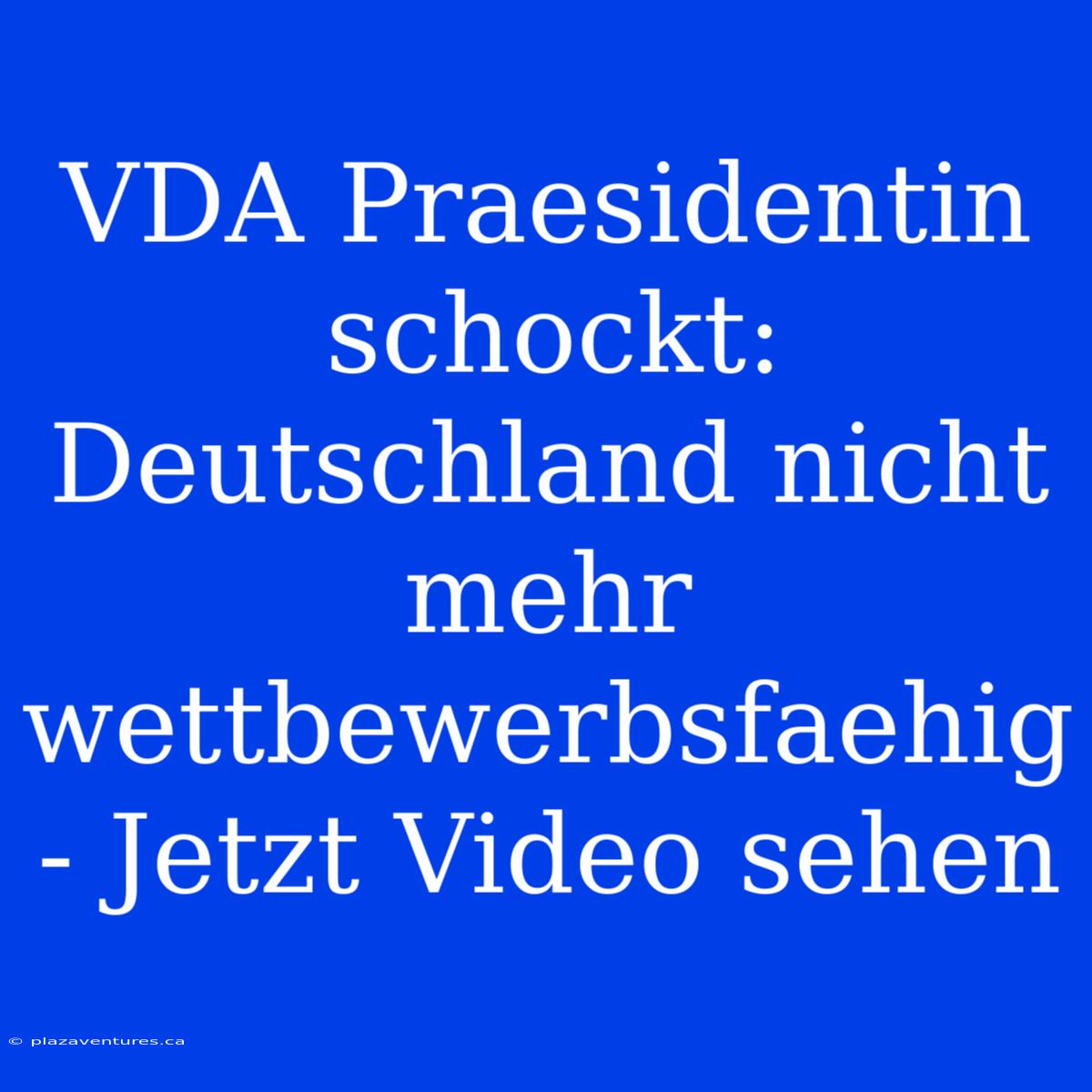 VDA Praesidentin Schockt: Deutschland Nicht Mehr Wettbewerbsfaehig - Jetzt Video Sehen