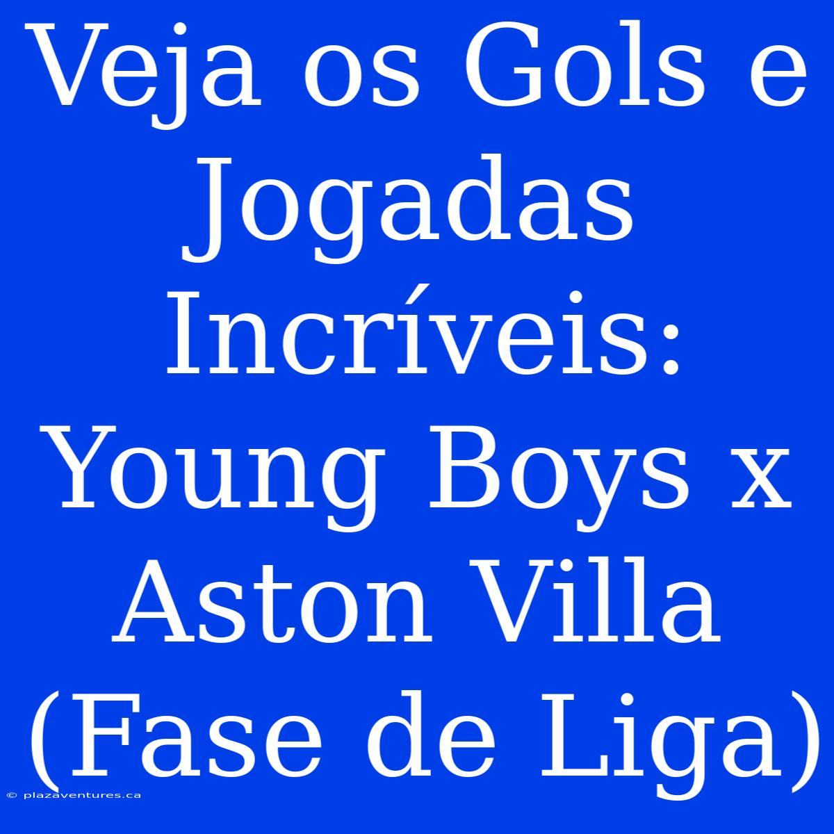 Veja Os Gols E Jogadas Incríveis: Young Boys X Aston Villa (Fase De Liga)