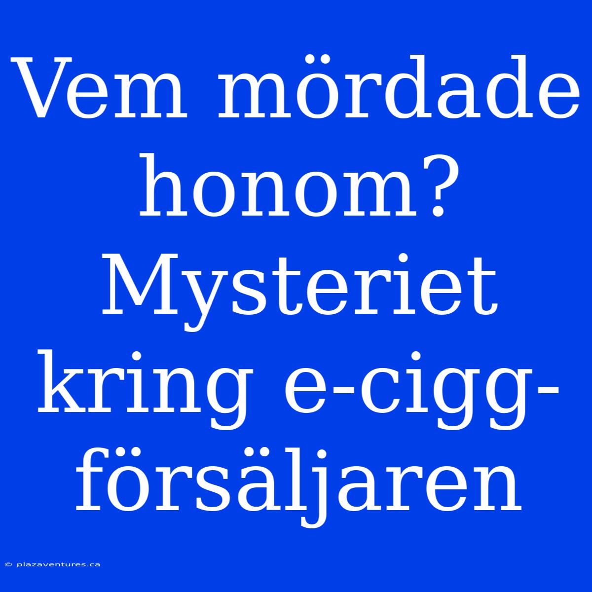 Vem Mördade Honom? Mysteriet Kring E-cigg-försäljaren