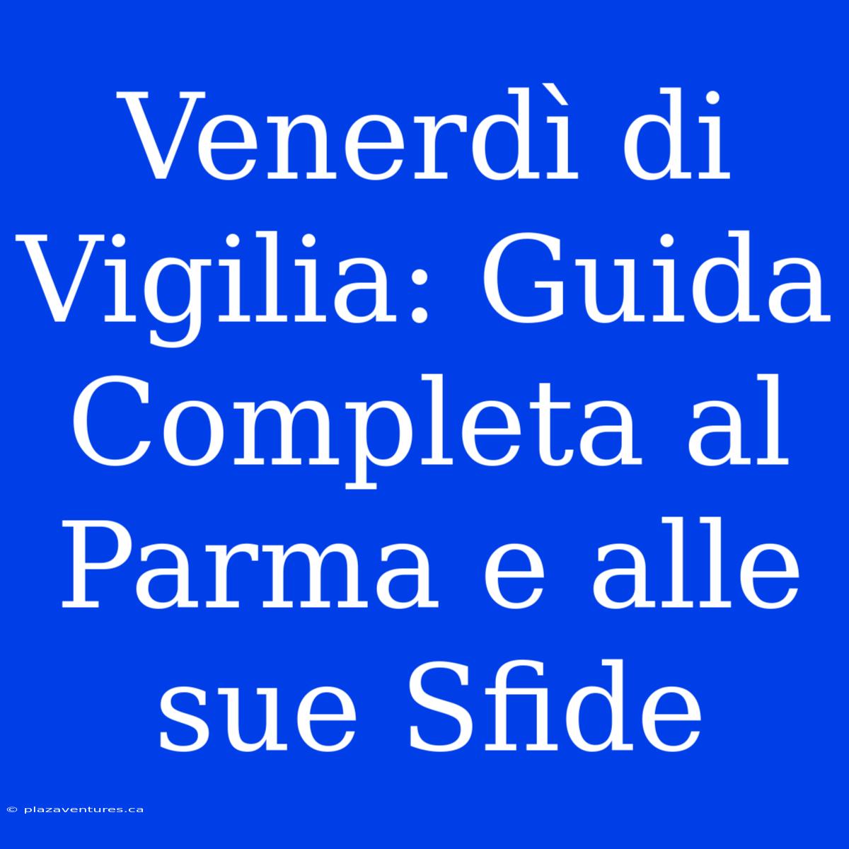 Venerdì Di Vigilia: Guida Completa Al Parma E Alle Sue Sfide