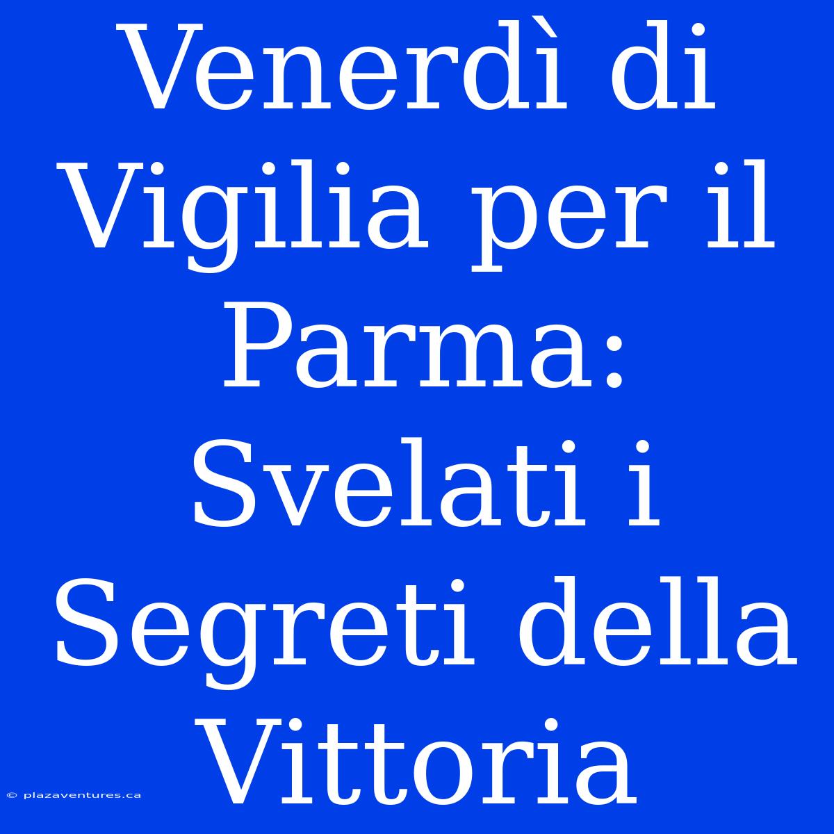 Venerdì Di Vigilia Per Il Parma: Svelati I Segreti Della Vittoria