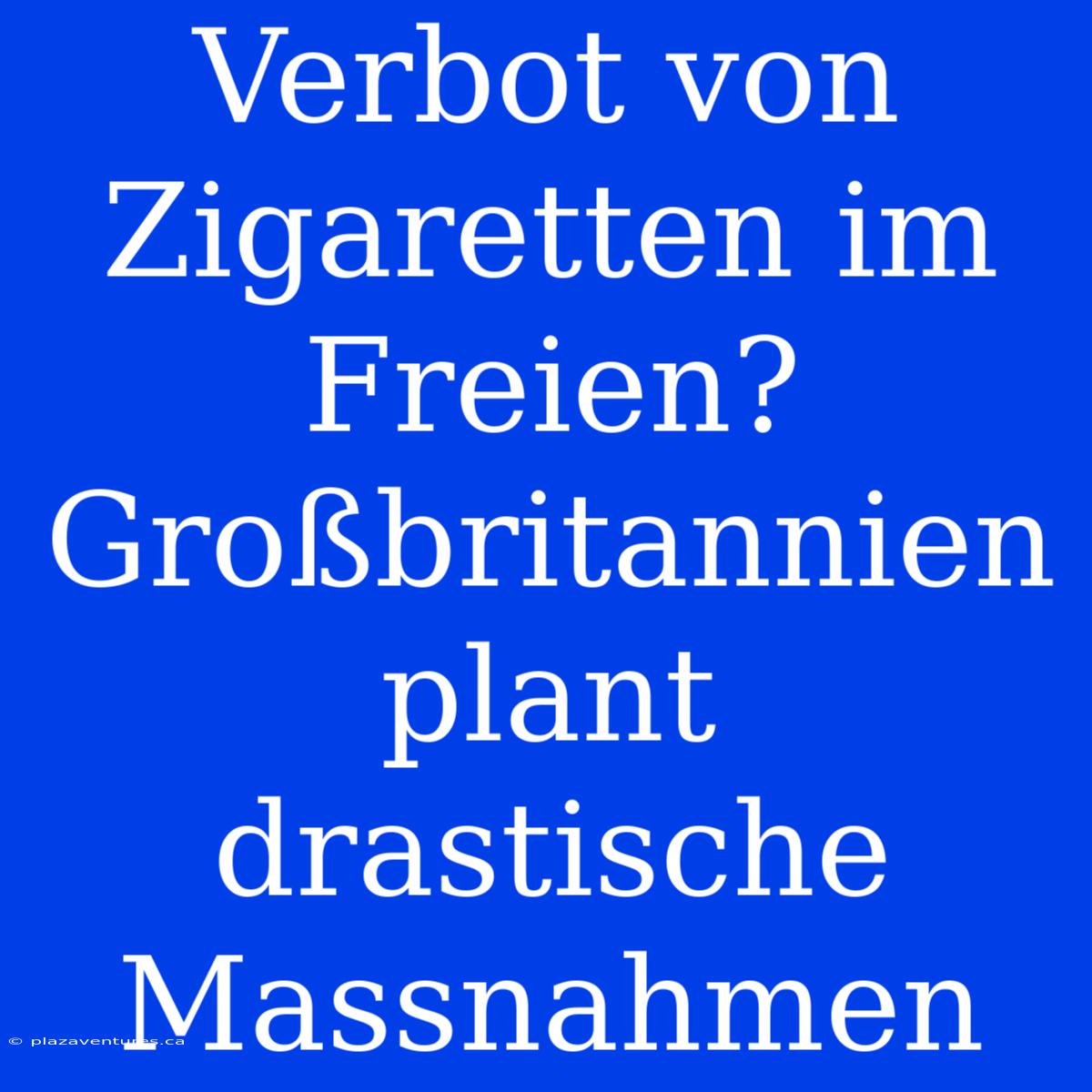 Verbot Von Zigaretten Im Freien? Großbritannien Plant Drastische Massnahmen