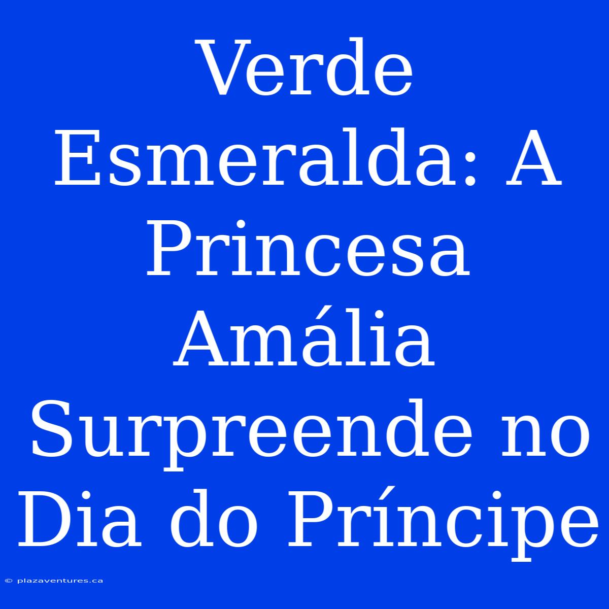 Verde Esmeralda: A Princesa Amália Surpreende No Dia Do Príncipe