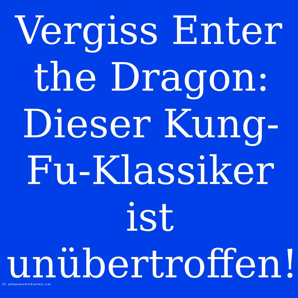 Vergiss Enter The Dragon: Dieser Kung-Fu-Klassiker Ist Unübertroffen!