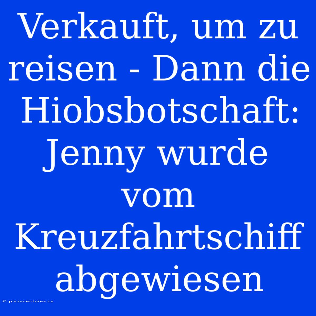 Verkauft, Um Zu Reisen - Dann Die Hiobsbotschaft: Jenny Wurde Vom Kreuzfahrtschiff Abgewiesen