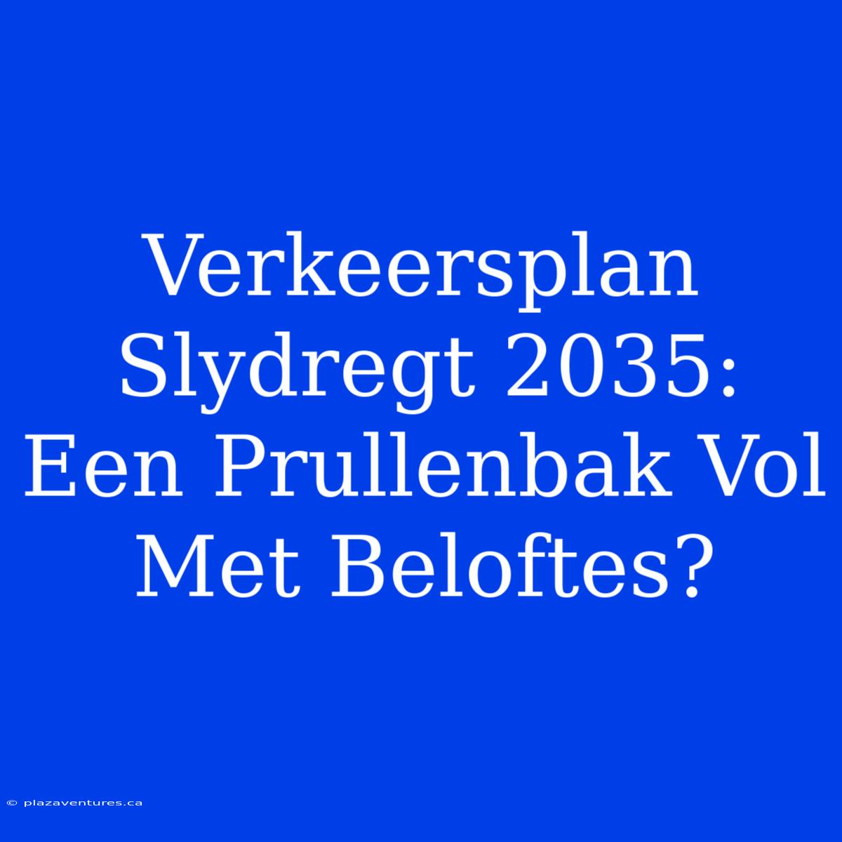 Verkeersplan Slydregt 2035: Een Prullenbak Vol Met Beloftes?