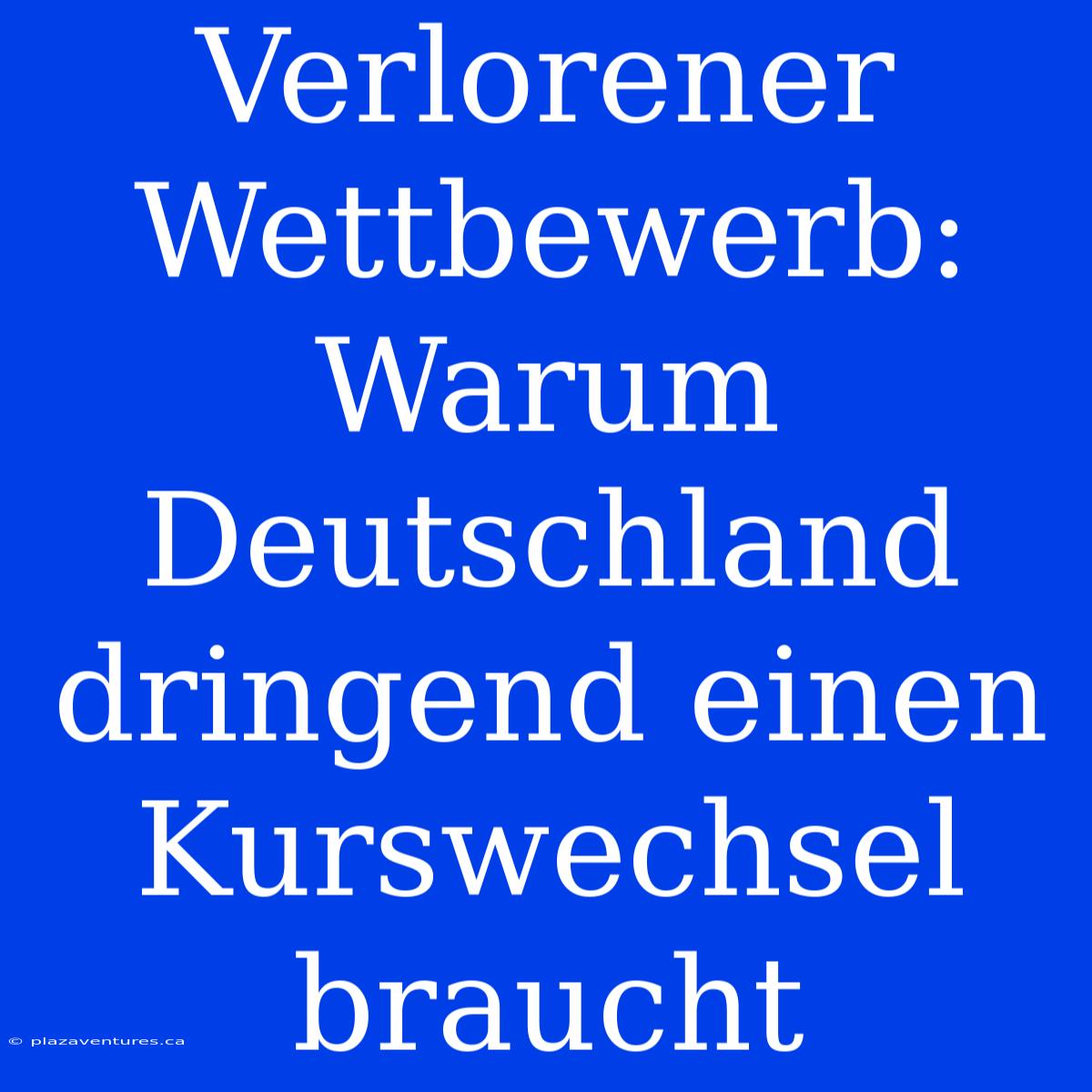 Verlorener Wettbewerb:  Warum Deutschland Dringend Einen Kurswechsel Braucht