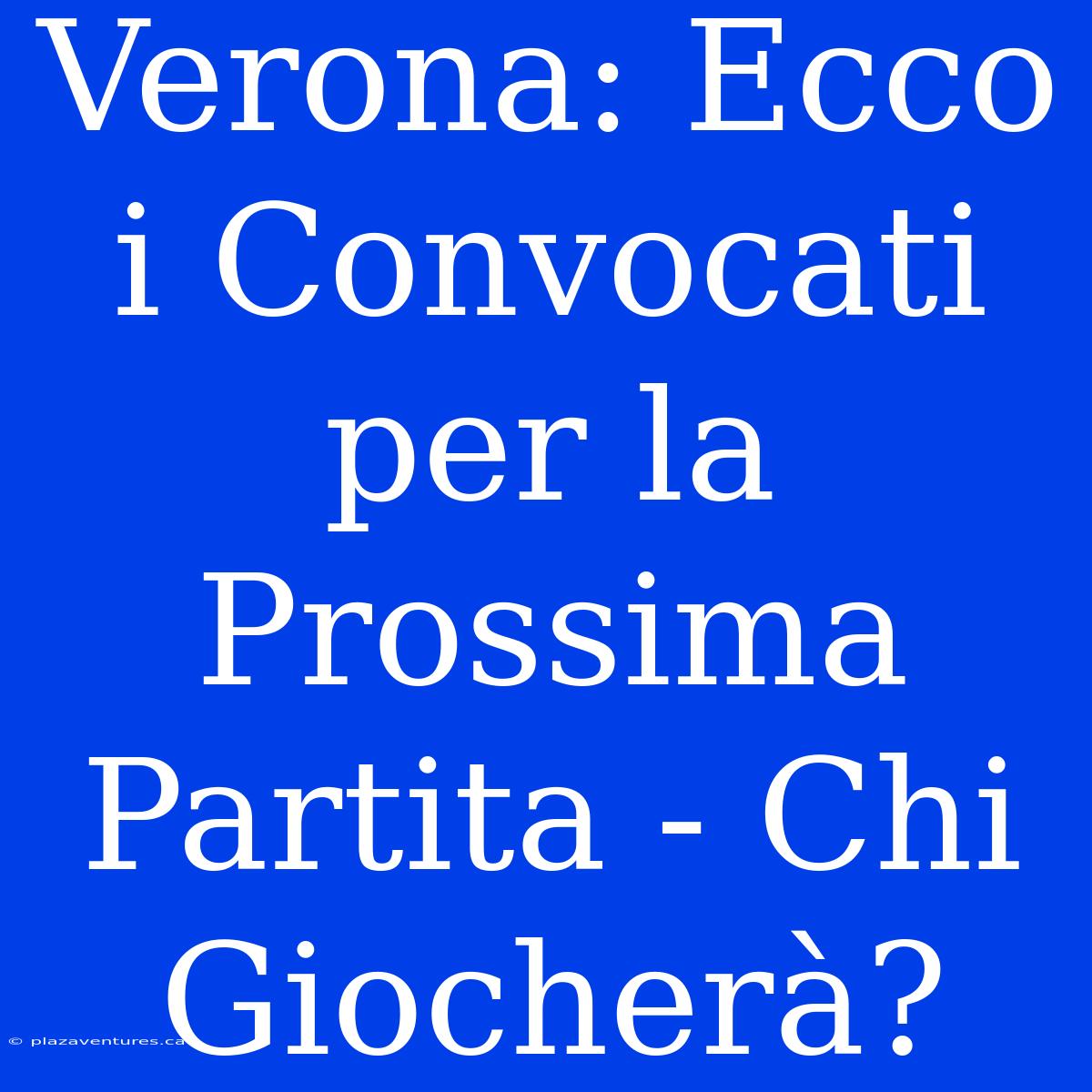 Verona: Ecco I Convocati Per La Prossima Partita - Chi Giocherà?