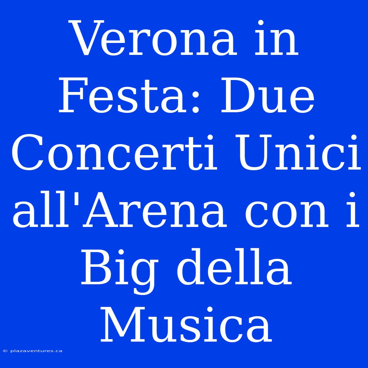 Verona In Festa: Due Concerti Unici All'Arena Con I Big Della Musica