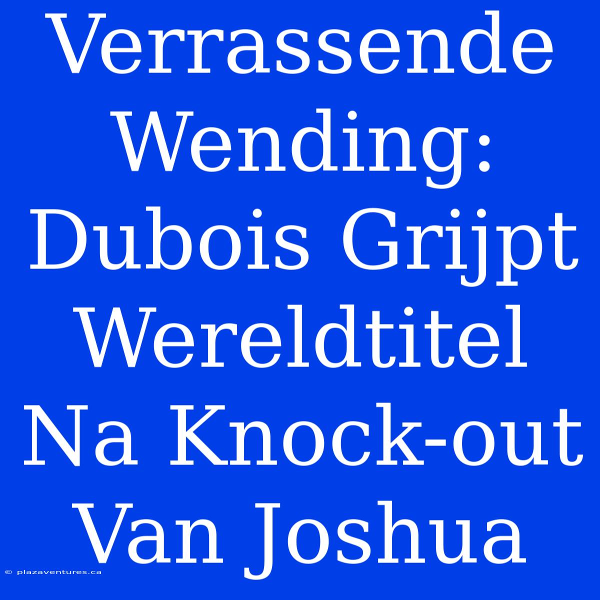 Verrassende Wending: Dubois Grijpt Wereldtitel Na Knock-out Van Joshua