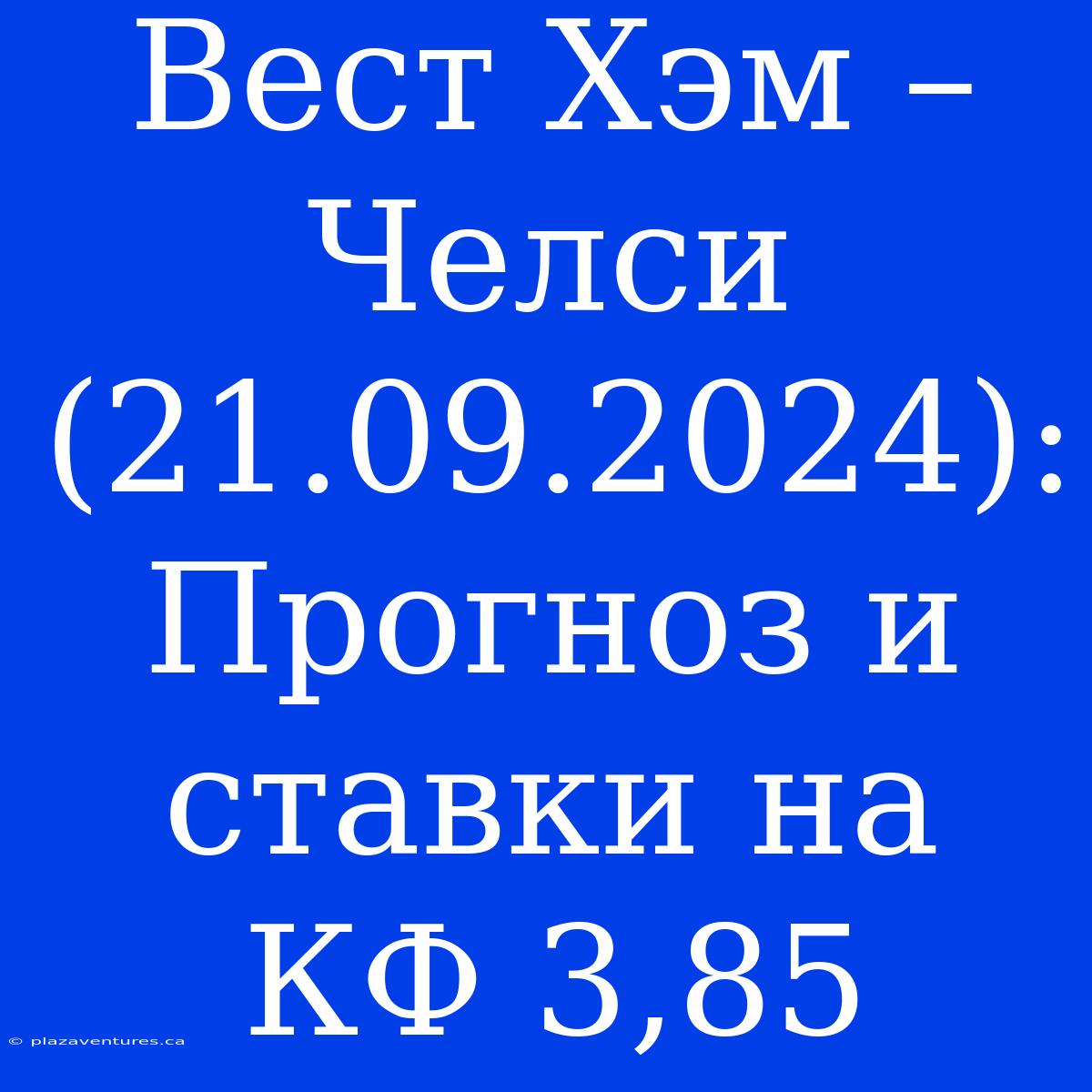 Вест Хэм – Челси (21.09.2024): Прогноз И Ставки На КФ 3,85