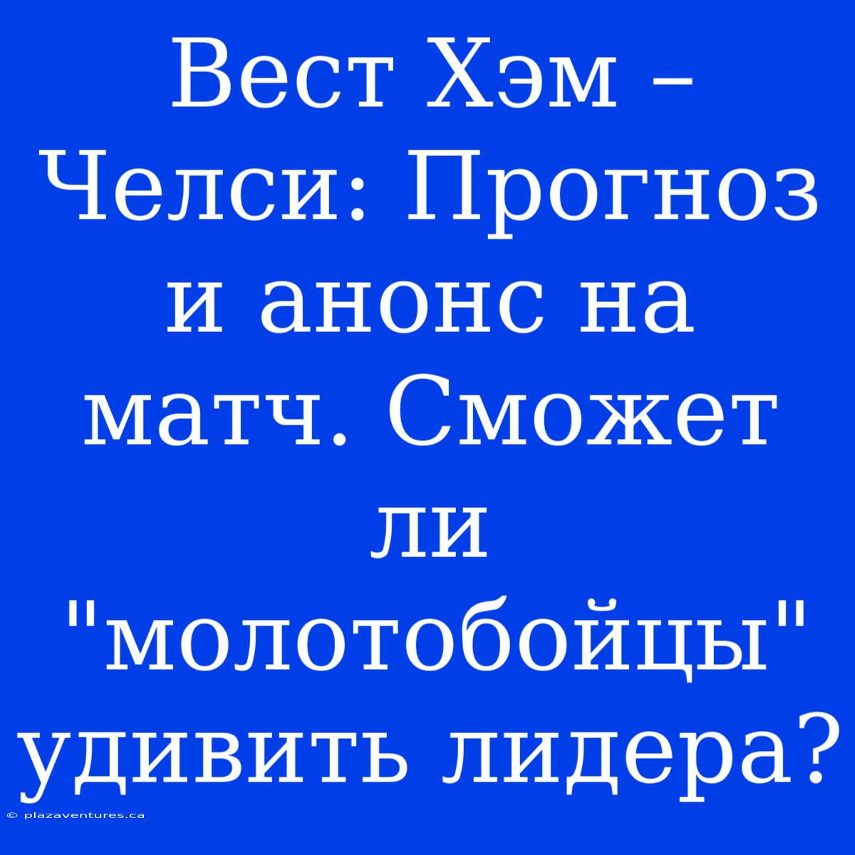 Вест Хэм – Челси: Прогноз И Анонс На Матч. Сможет Ли 