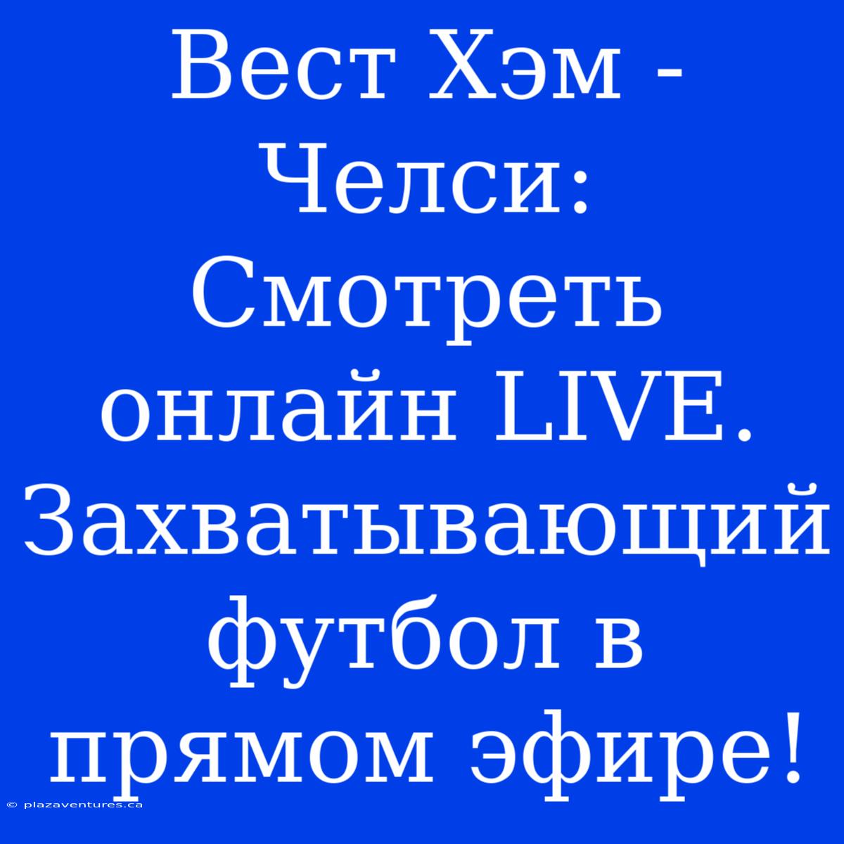 Вест Хэм - Челси: Смотреть Онлайн LIVE. Захватывающий Футбол В Прямом Эфире!