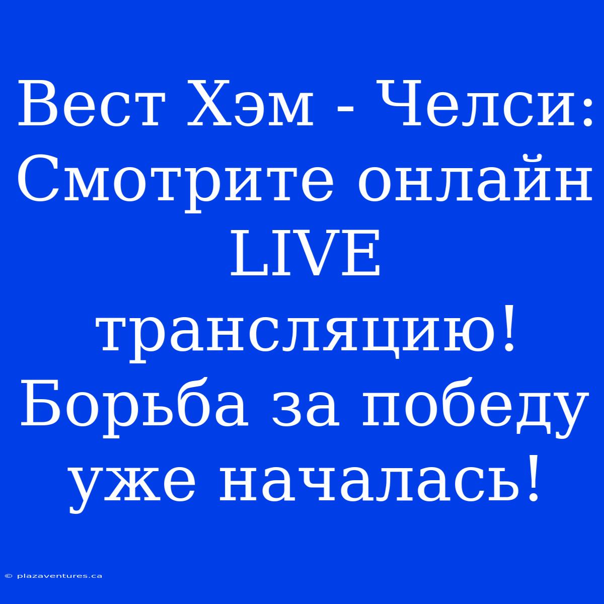 Вест Хэм - Челси: Смотрите Онлайн LIVE Трансляцию! Борьба За Победу Уже Началась!