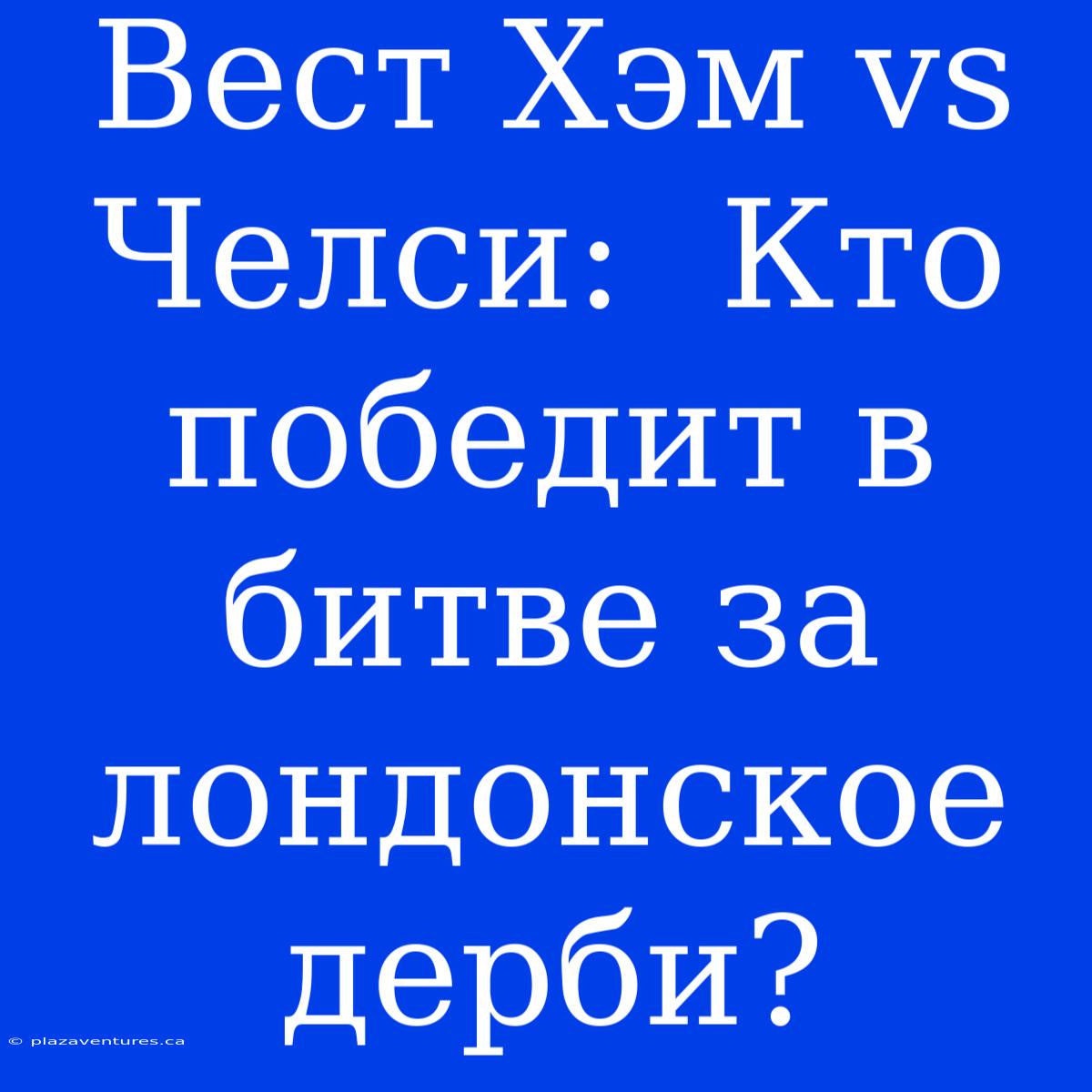 Вест Хэм Vs Челси:  Кто Победит В Битве За Лондонское Дерби?