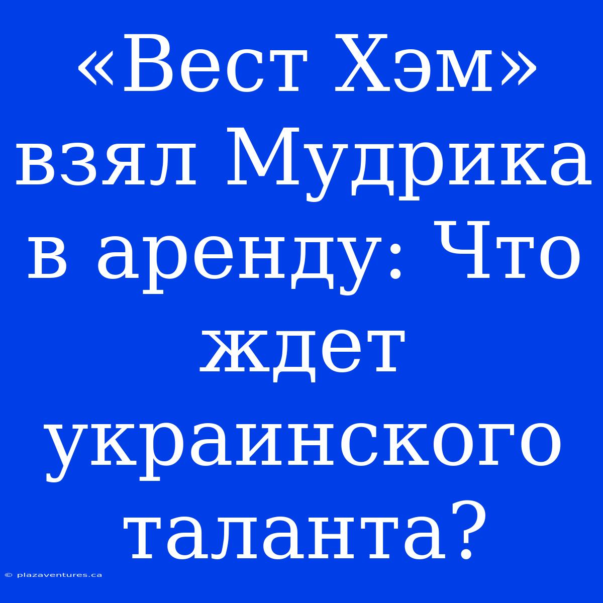 «Вест Хэм» Взял Мудрика В Аренду: Что Ждет Украинского Таланта?