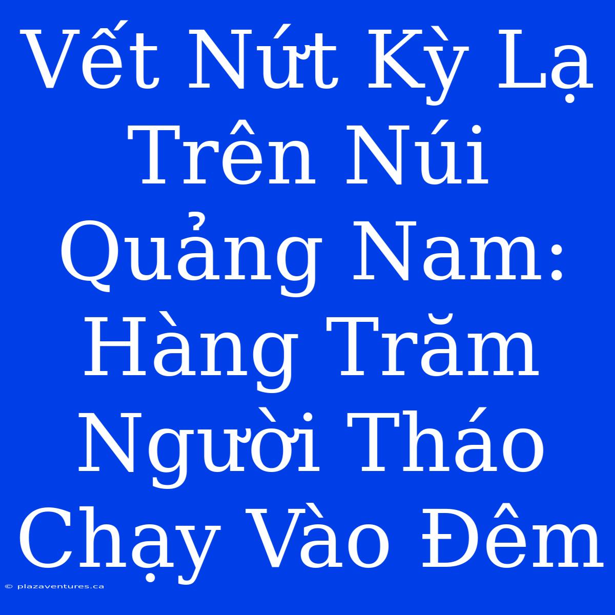 Vết Nứt Kỳ Lạ Trên Núi Quảng Nam: Hàng Trăm Người Tháo Chạy Vào Đêm