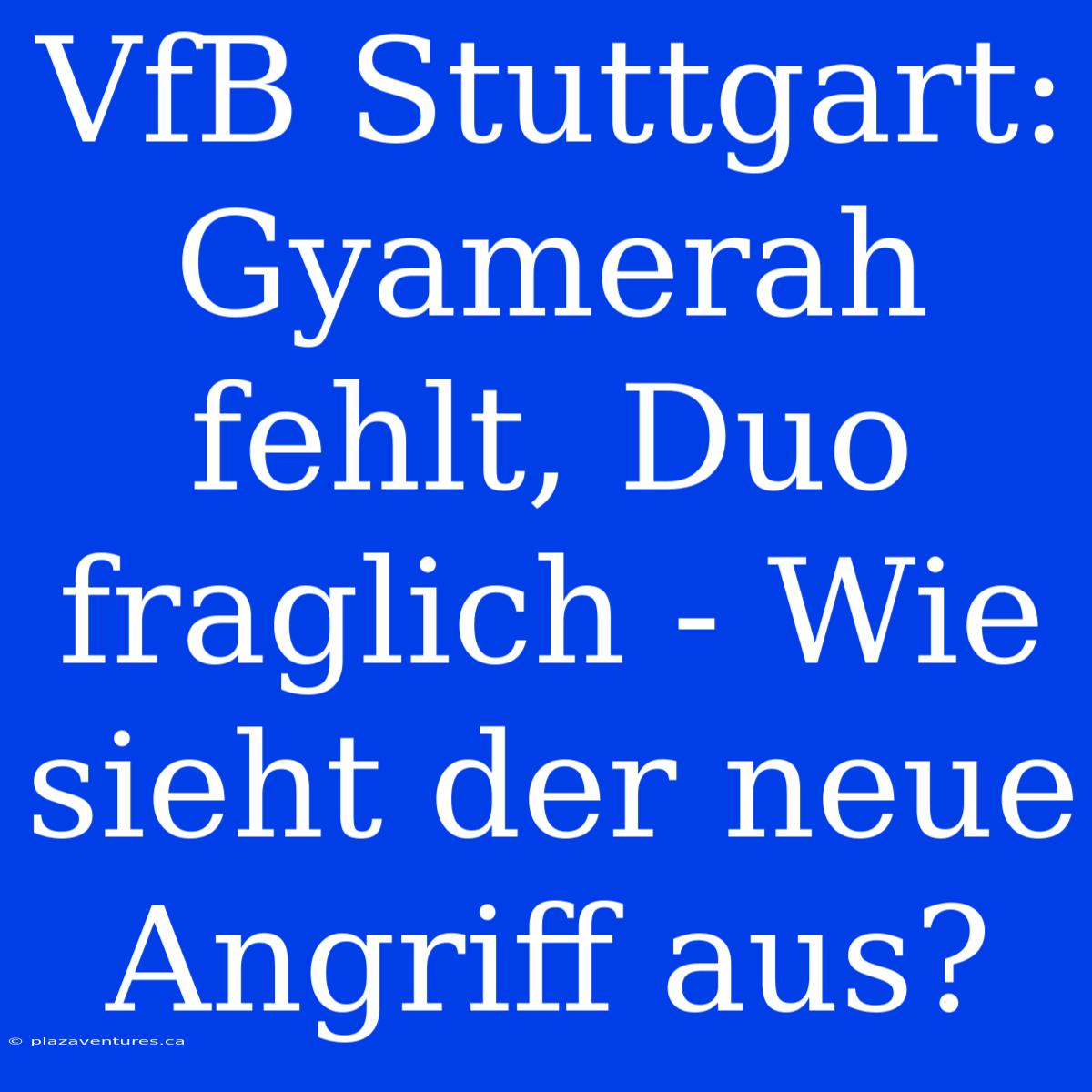 VfB Stuttgart: Gyamerah Fehlt, Duo Fraglich - Wie Sieht Der Neue Angriff Aus?