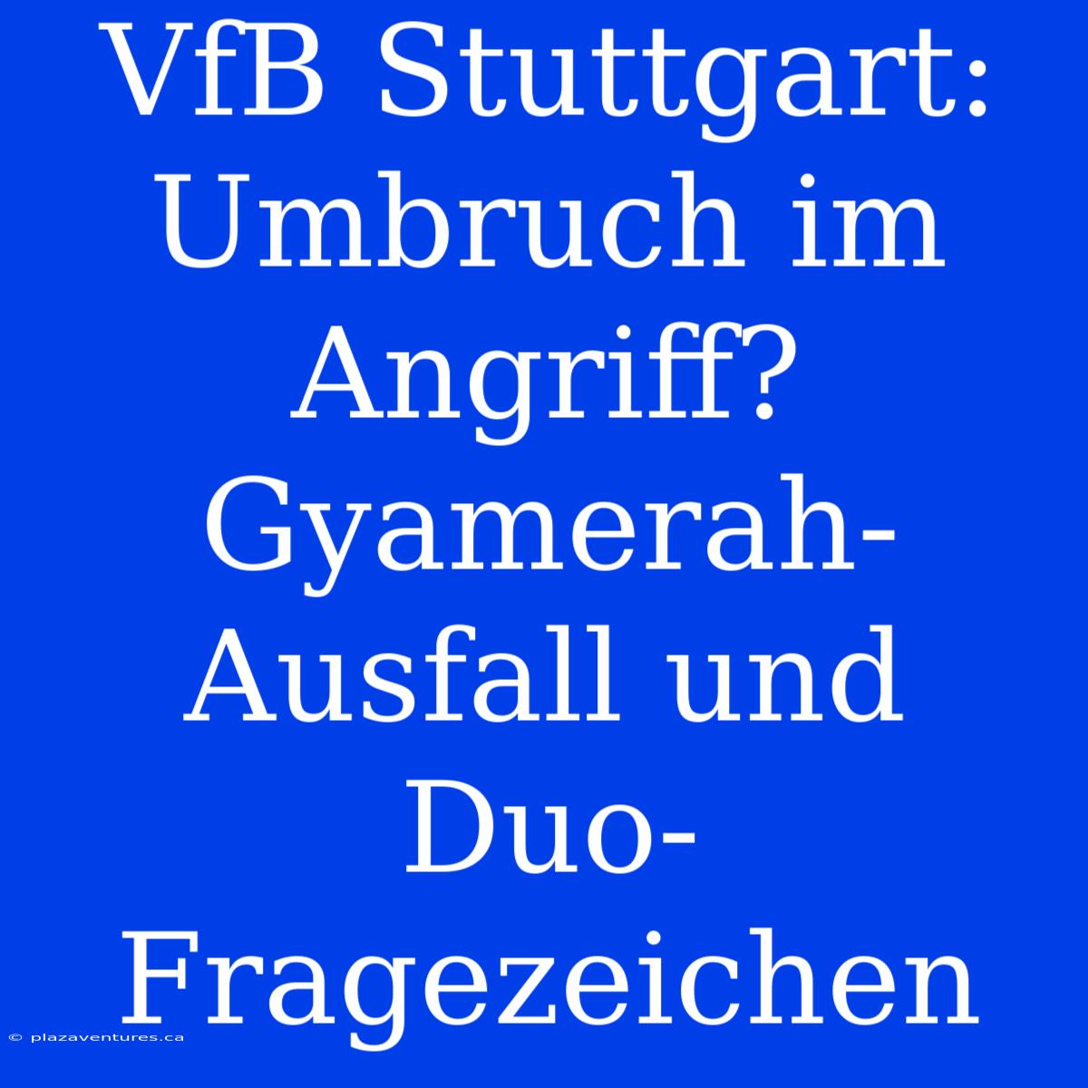 VfB Stuttgart: Umbruch Im Angriff? Gyamerah-Ausfall Und Duo-Fragezeichen