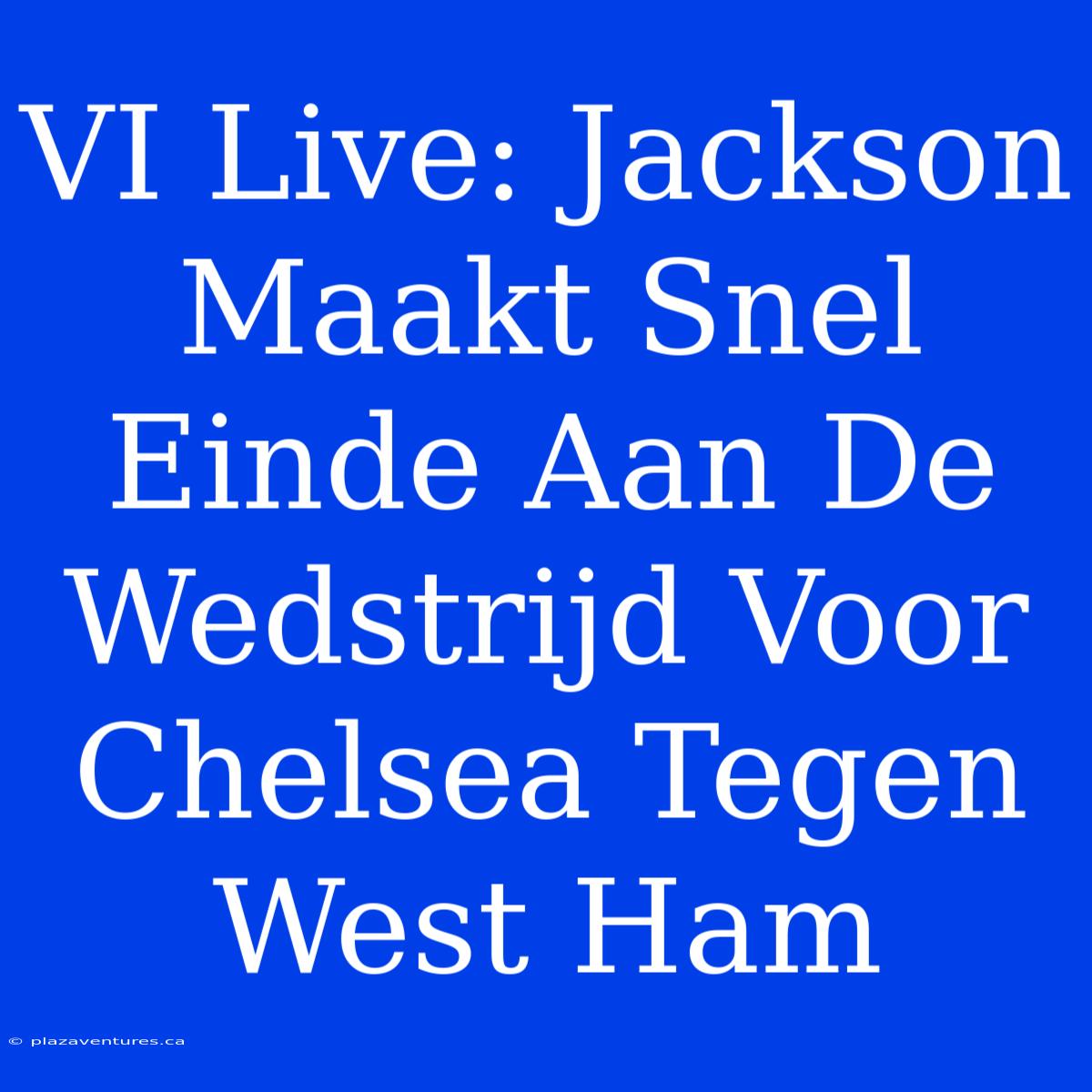 VI Live: Jackson Maakt Snel Einde Aan De Wedstrijd Voor Chelsea Tegen West Ham