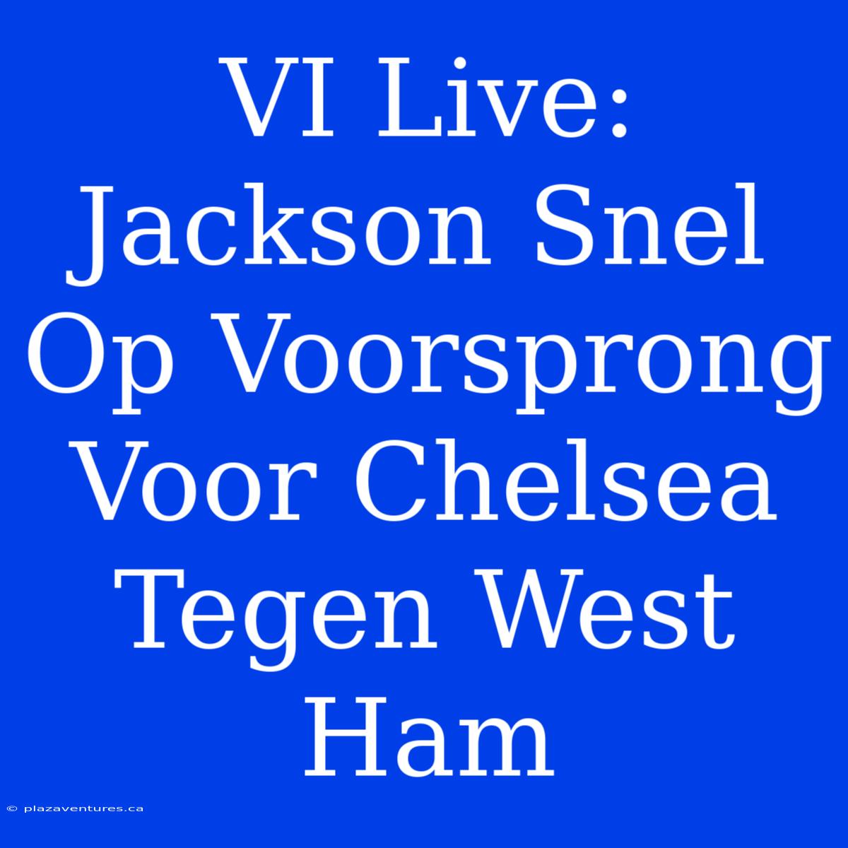 VI Live: Jackson Snel Op Voorsprong Voor Chelsea Tegen West Ham