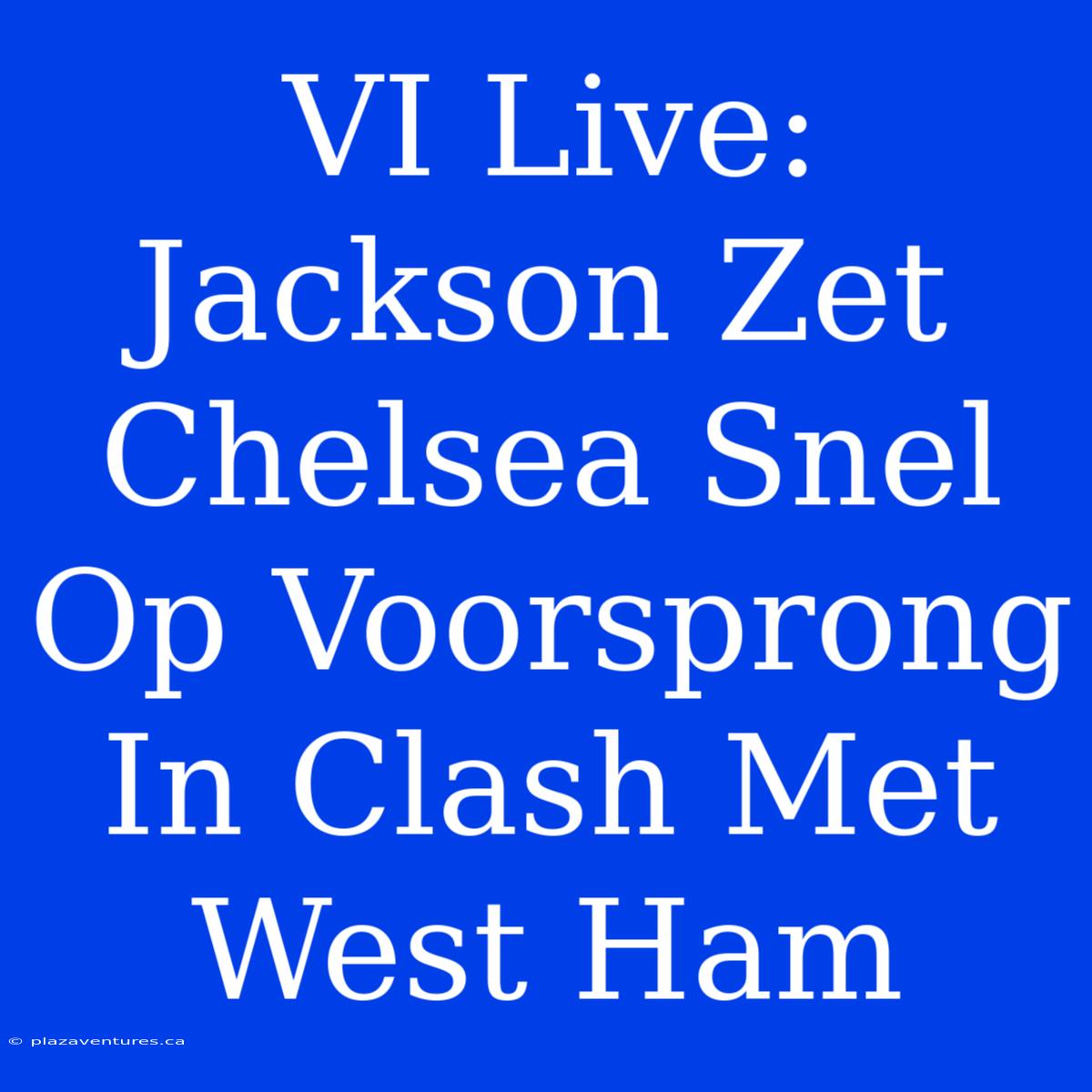 VI Live: Jackson Zet Chelsea Snel Op Voorsprong In Clash Met West Ham