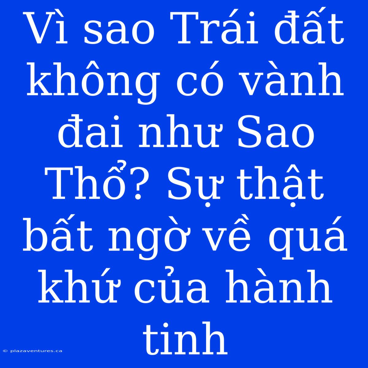 Vì Sao Trái Đất Không Có Vành Đai Như Sao Thổ? Sự Thật Bất Ngờ Về Quá Khứ Của Hành Tinh