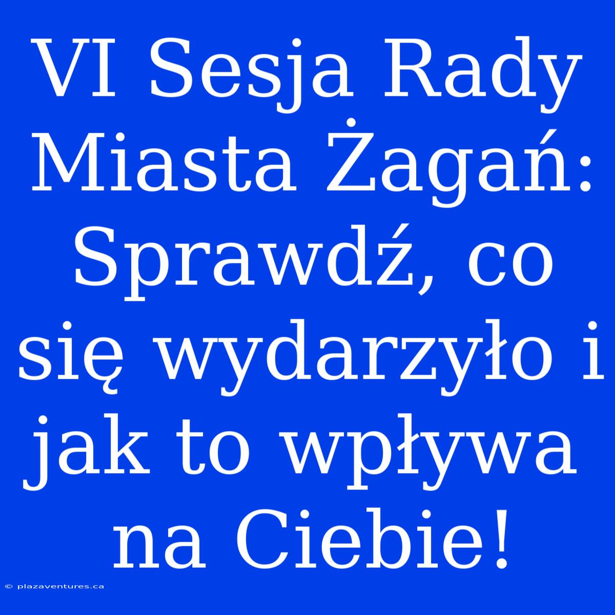 VI Sesja Rady Miasta Żagań: Sprawdź, Co Się Wydarzyło I Jak To Wpływa Na Ciebie!