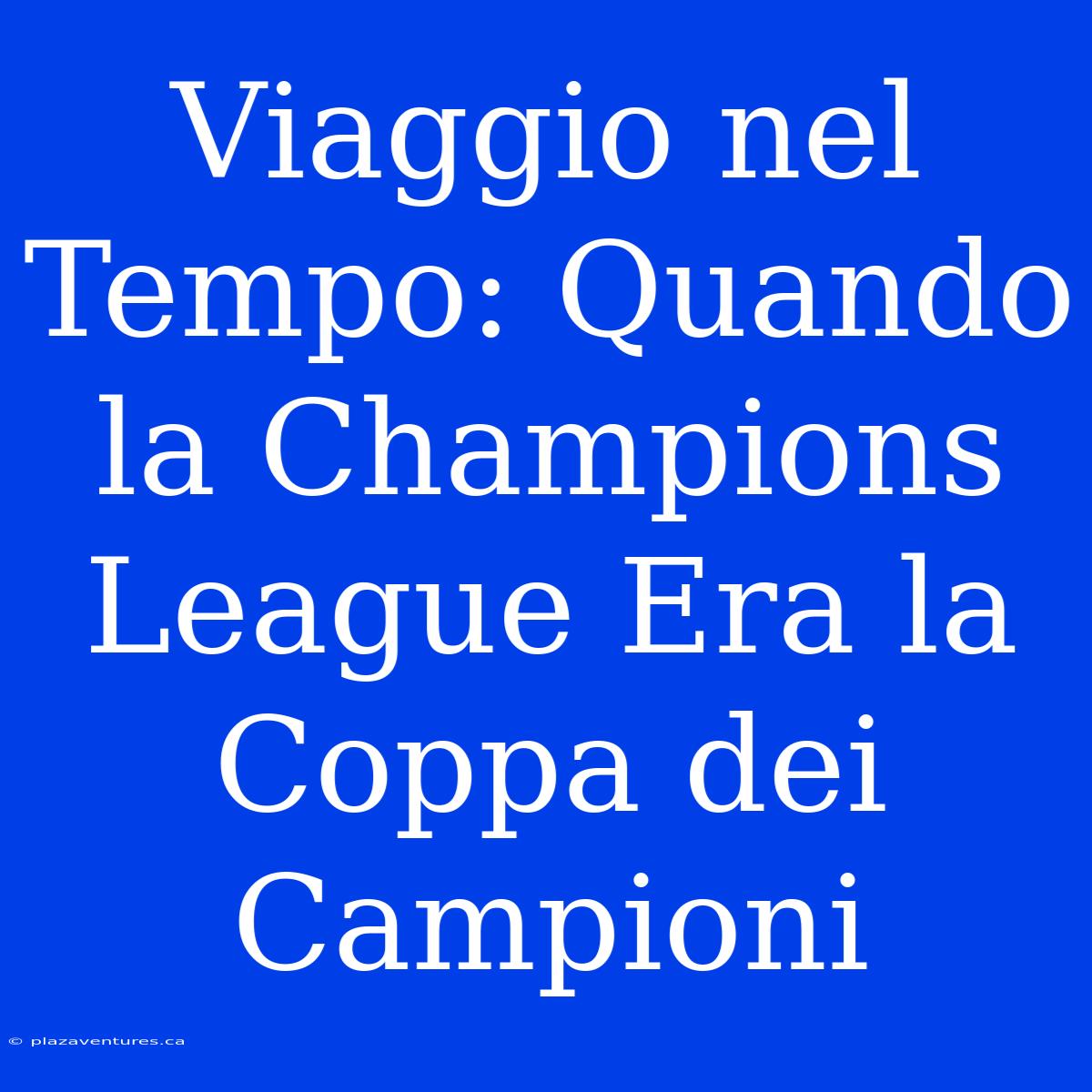 Viaggio Nel Tempo: Quando La Champions League Era La Coppa Dei Campioni