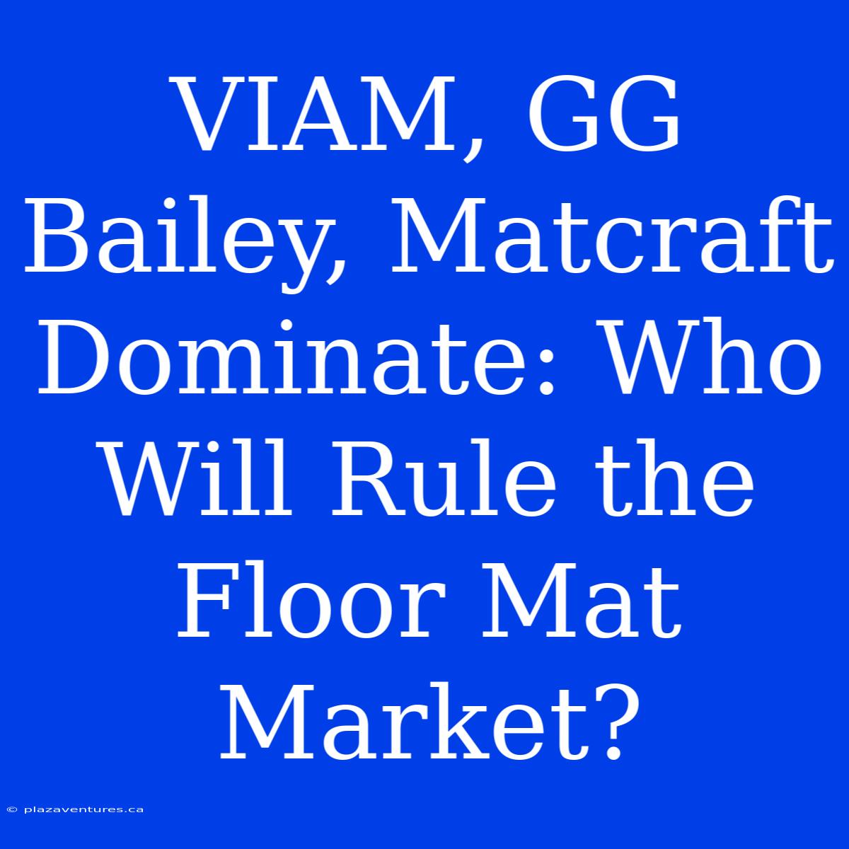 VIAM, GG Bailey, Matcraft Dominate: Who Will Rule The Floor Mat Market?