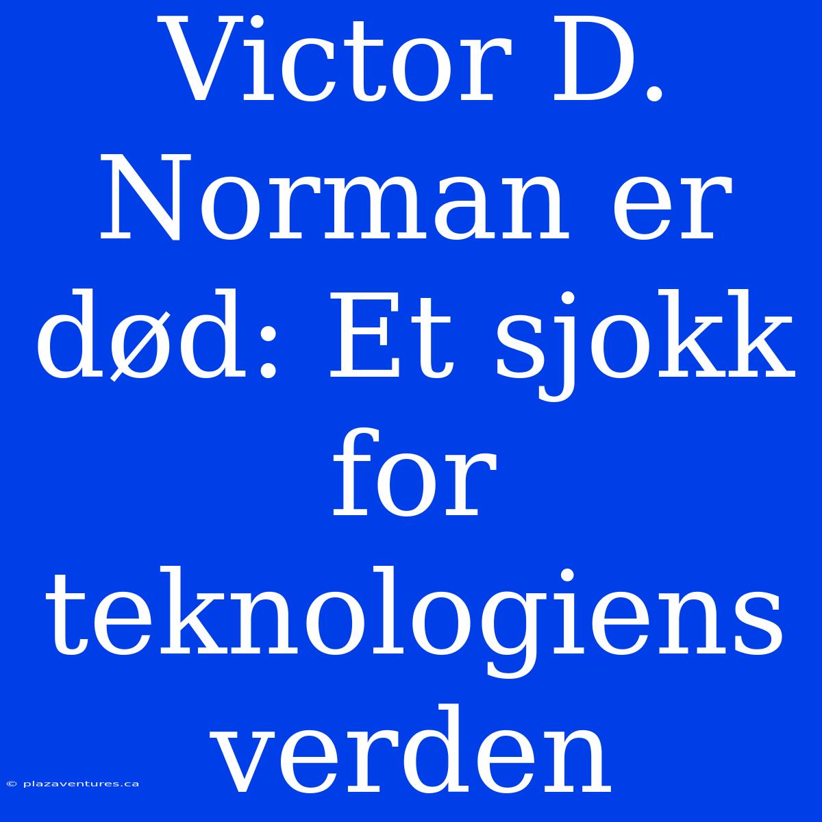 Victor D. Norman Er Død: Et Sjokk For Teknologiens Verden