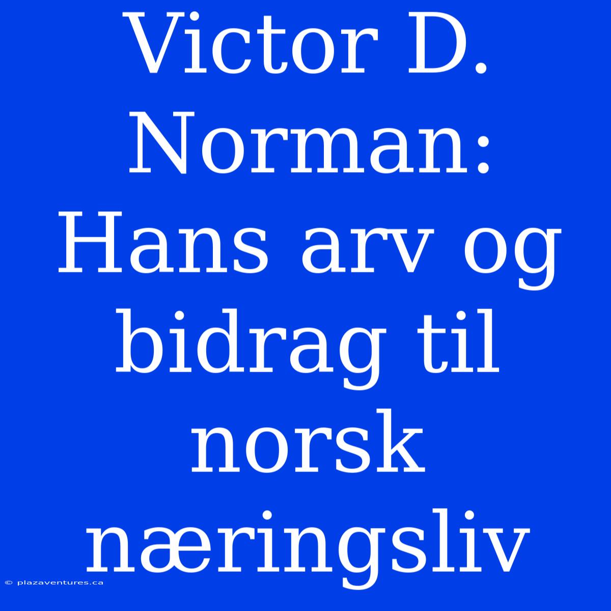 Victor D. Norman: Hans Arv Og Bidrag Til Norsk Næringsliv