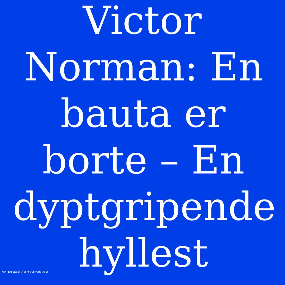 Victor Norman: En Bauta Er Borte – En Dyptgripende Hyllest