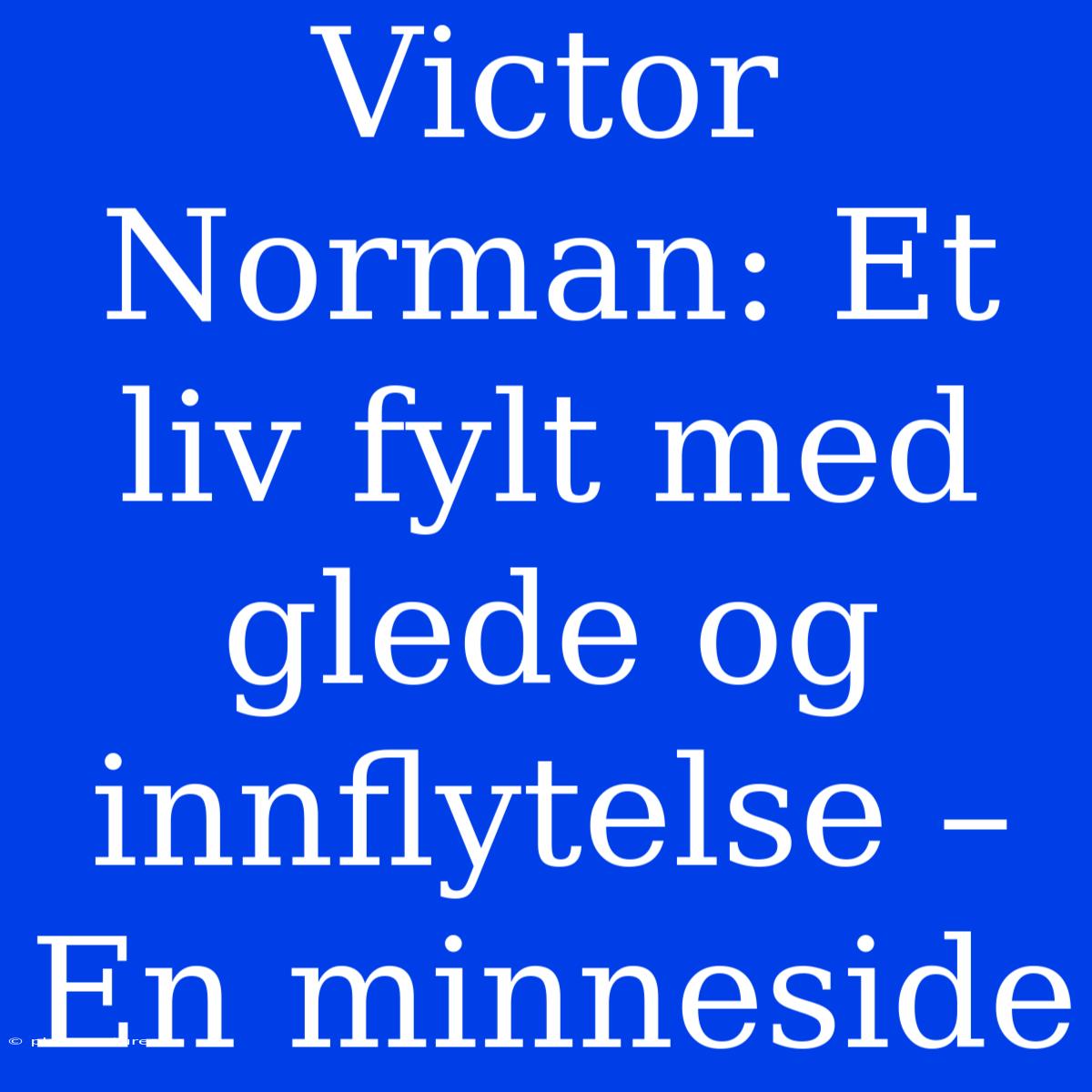 Victor Norman: Et Liv Fylt Med Glede Og Innflytelse – En Minneside