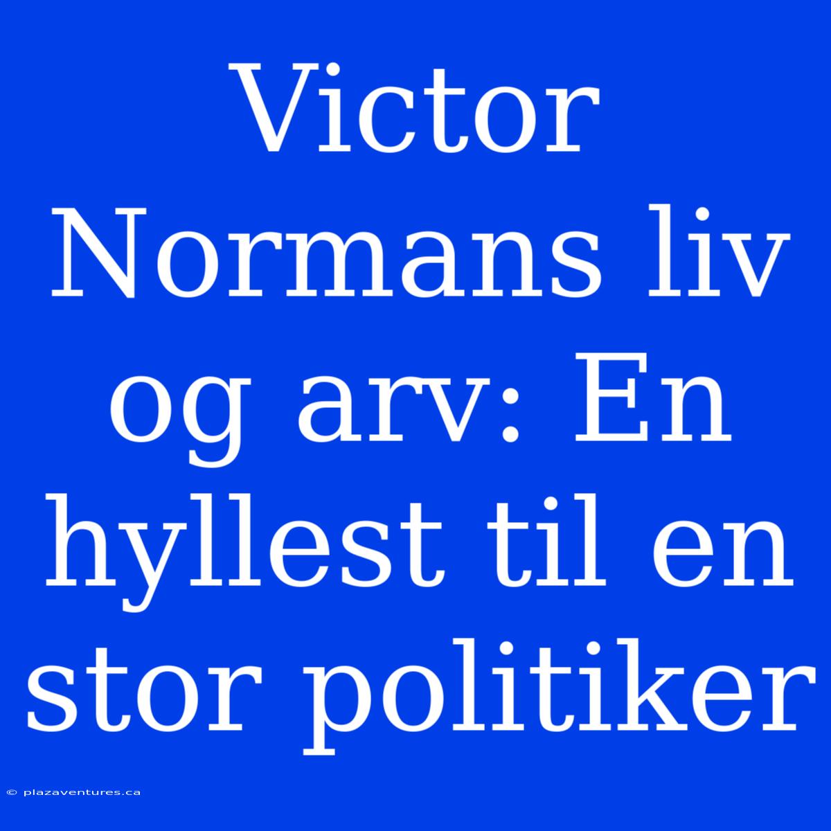 Victor Normans Liv Og Arv: En Hyllest Til En Stor Politiker