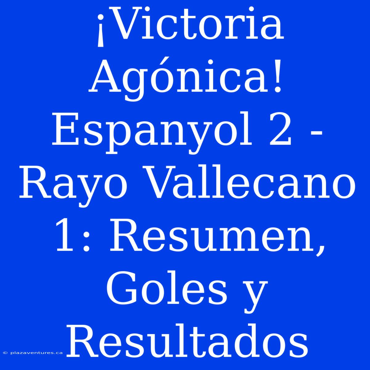 ¡Victoria Agónica! Espanyol 2 - Rayo Vallecano 1: Resumen, Goles Y Resultados