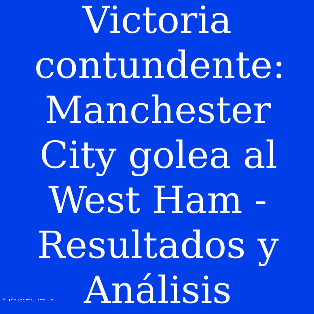 Victoria Contundente: Manchester City Golea Al West Ham - Resultados Y Análisis