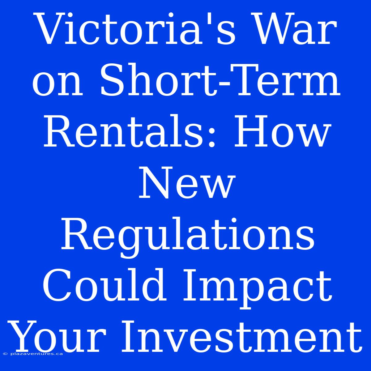 Victoria's War On Short-Term Rentals: How New Regulations Could Impact Your Investment