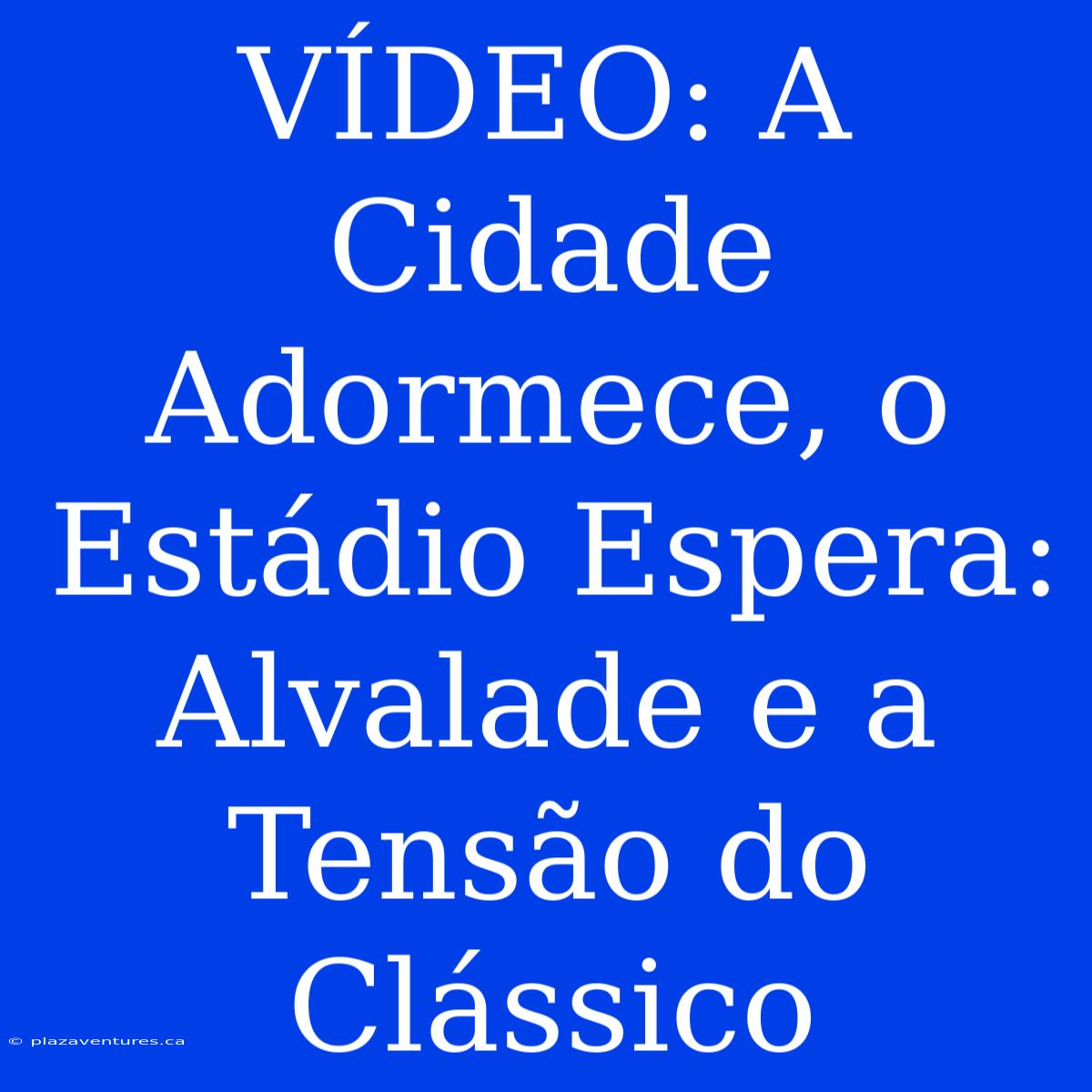 VÍDEO: A Cidade Adormece, O Estádio Espera: Alvalade E A Tensão Do Clássico