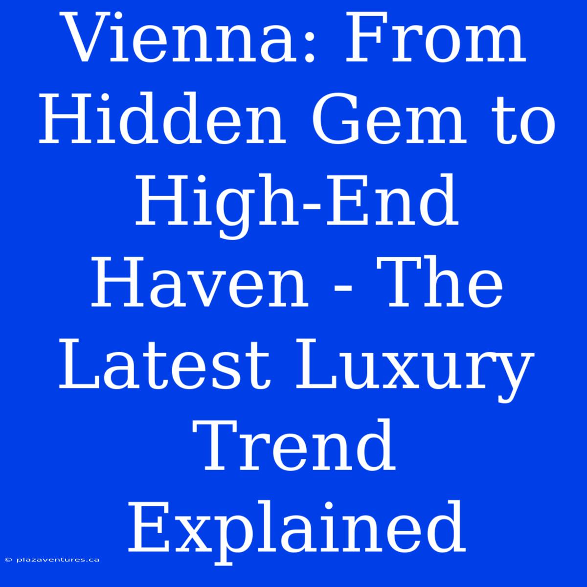 Vienna: From Hidden Gem To High-End Haven - The Latest Luxury Trend Explained