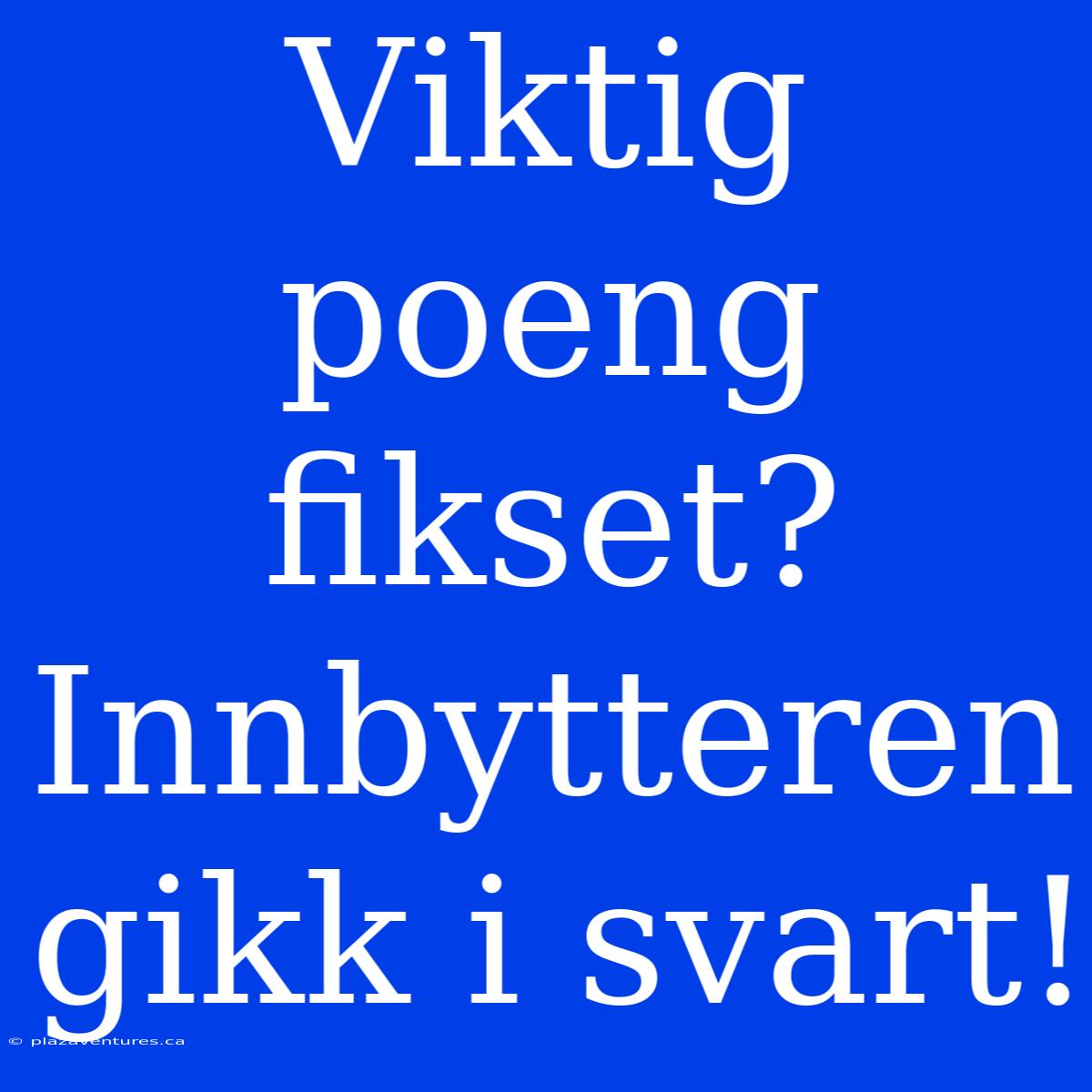 Viktig Poeng Fikset? Innbytteren Gikk I Svart!