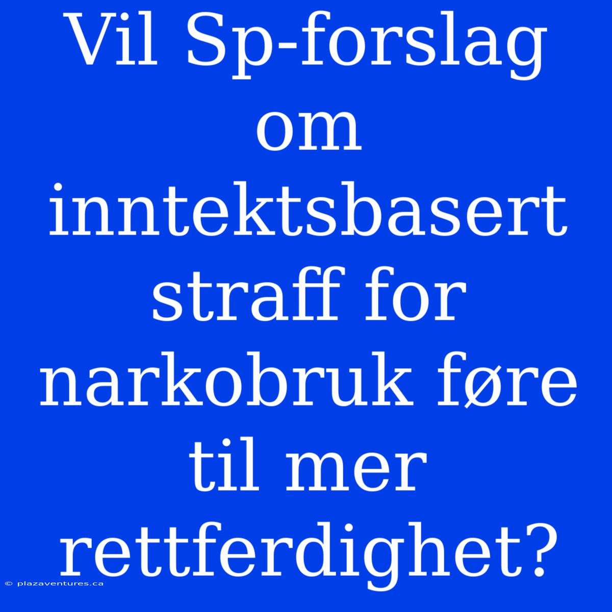 Vil Sp-forslag Om Inntektsbasert Straff For Narkobruk Føre Til Mer Rettferdighet?