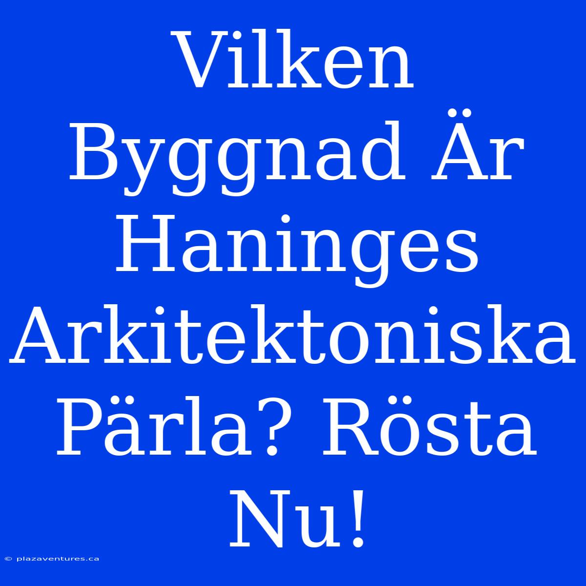 Vilken Byggnad Är Haninges Arkitektoniska Pärla? Rösta Nu!