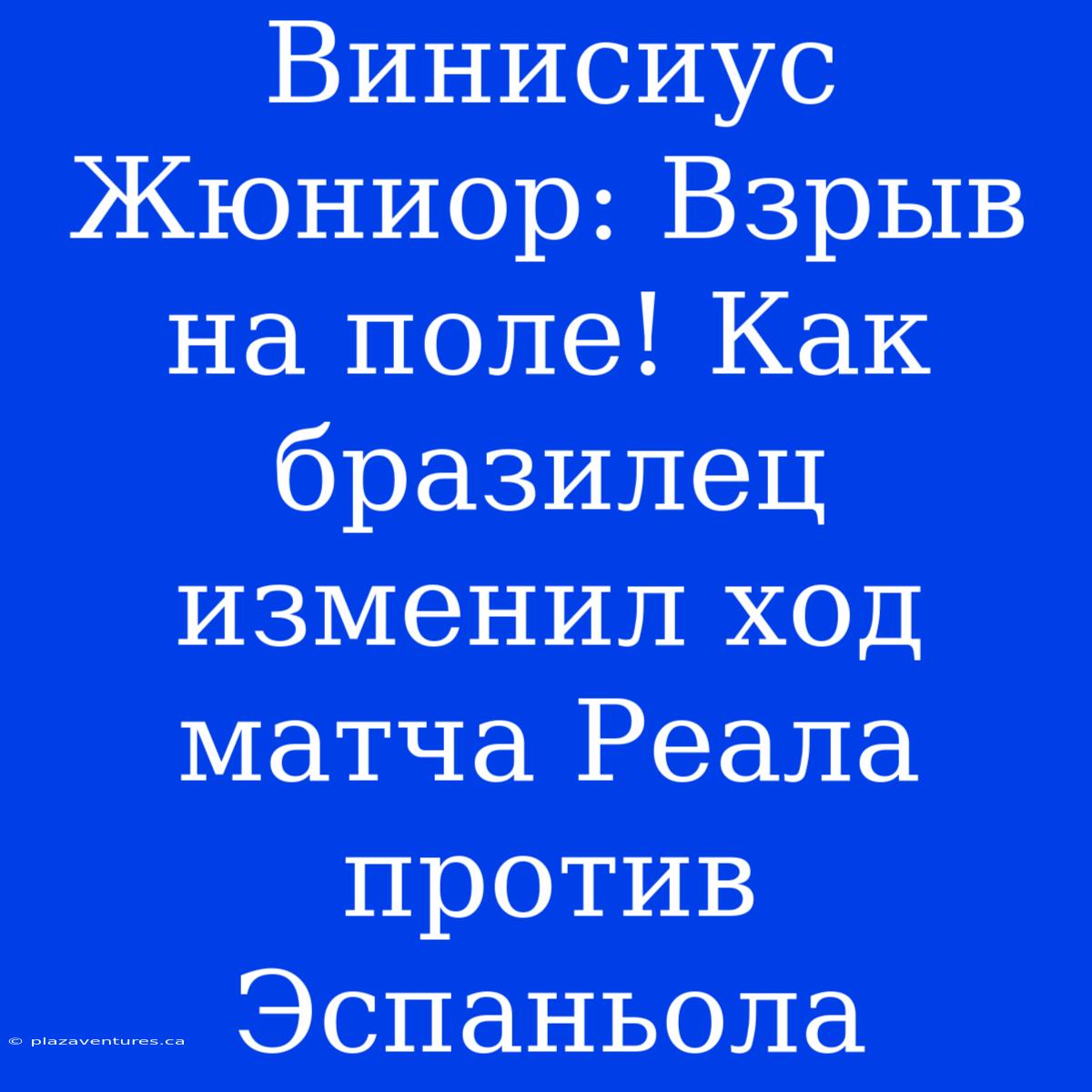 Винисиус Жюниор: Взрыв На Поле! Как Бразилец Изменил Ход Матча Реала Против Эспаньола