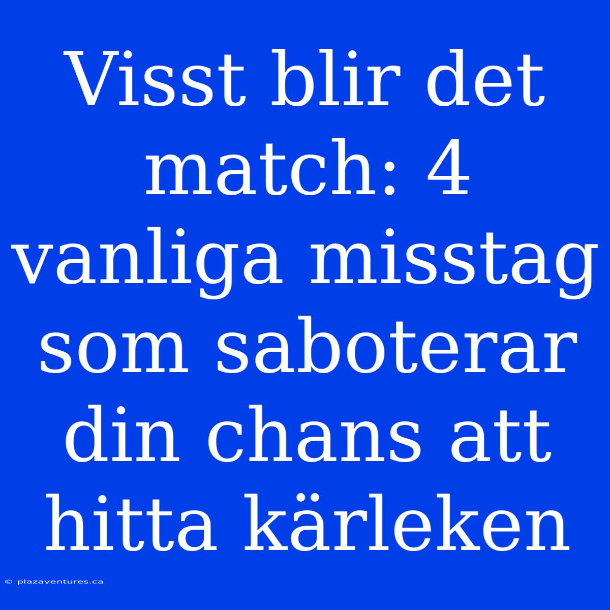 Visst Blir Det Match: 4 Vanliga Misstag Som Saboterar Din Chans Att Hitta Kärleken