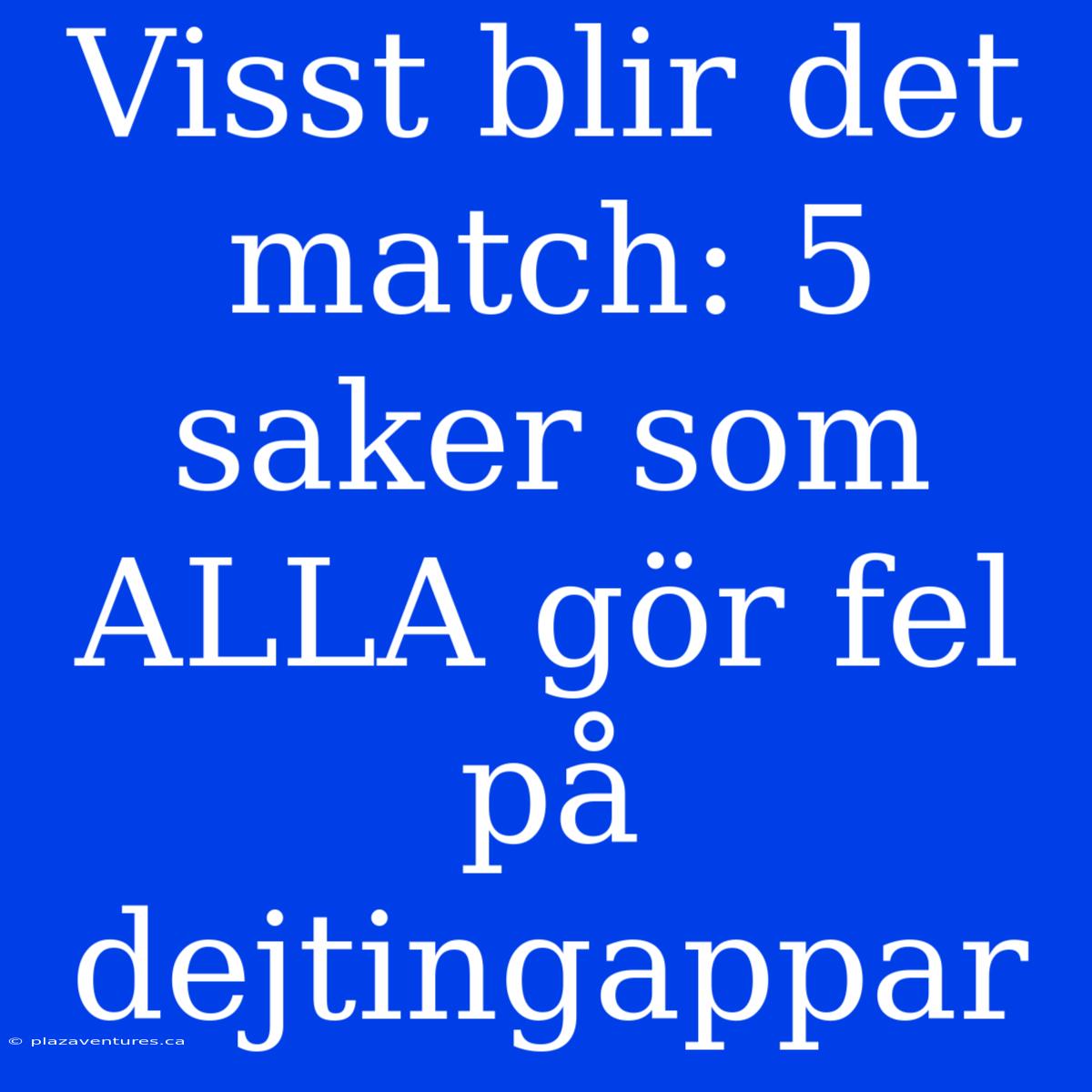 Visst Blir Det Match: 5 Saker Som ALLA Gör Fel På Dejtingappar