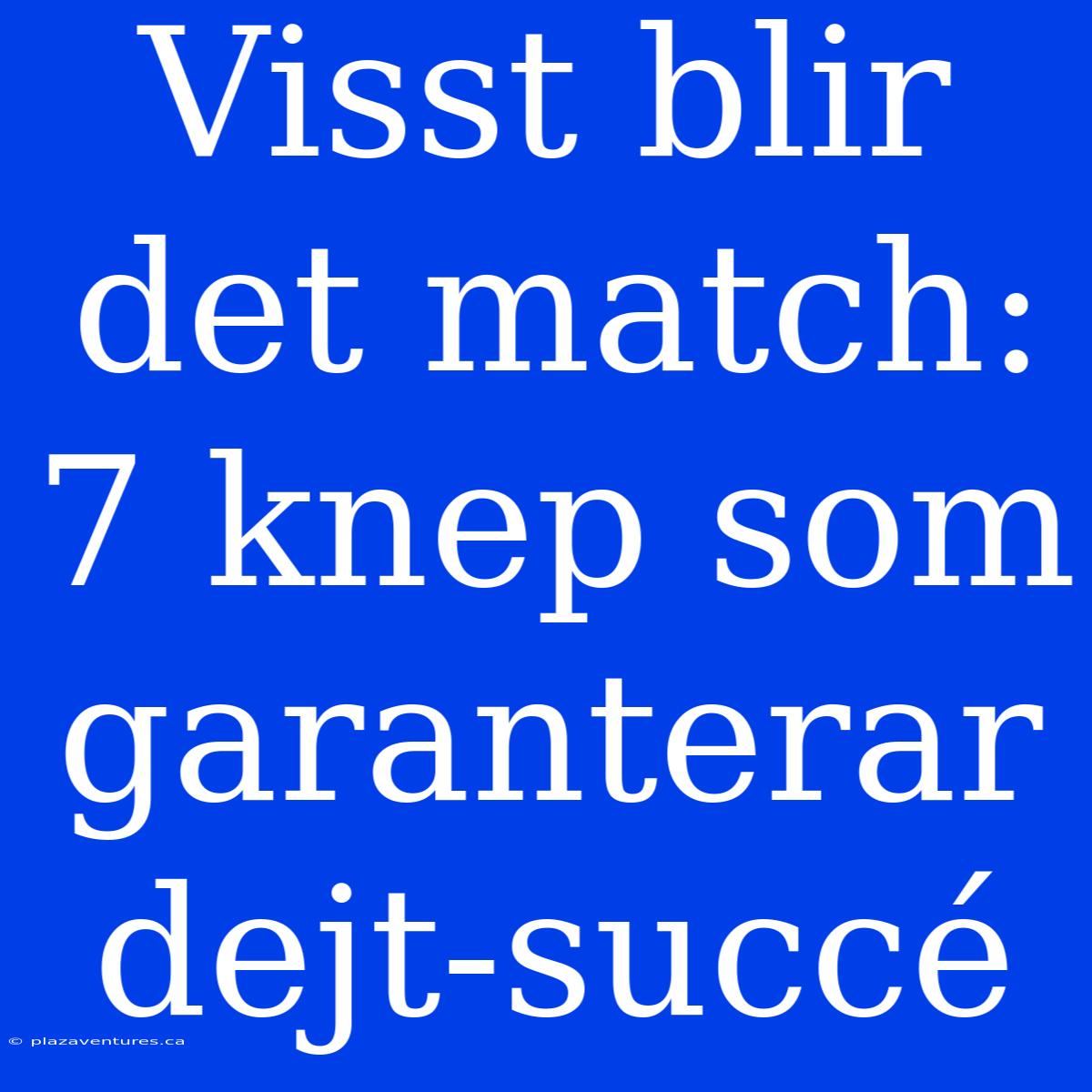 Visst Blir Det Match: 7 Knep Som Garanterar Dejt-succé