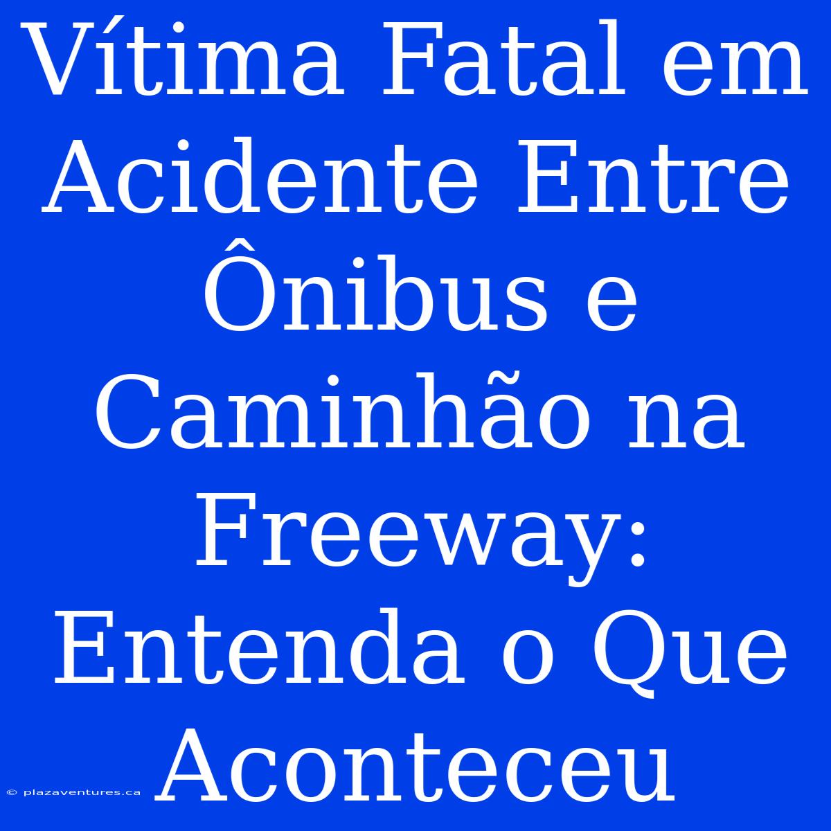 Vítima Fatal Em Acidente Entre Ônibus E Caminhão Na Freeway: Entenda O Que Aconteceu